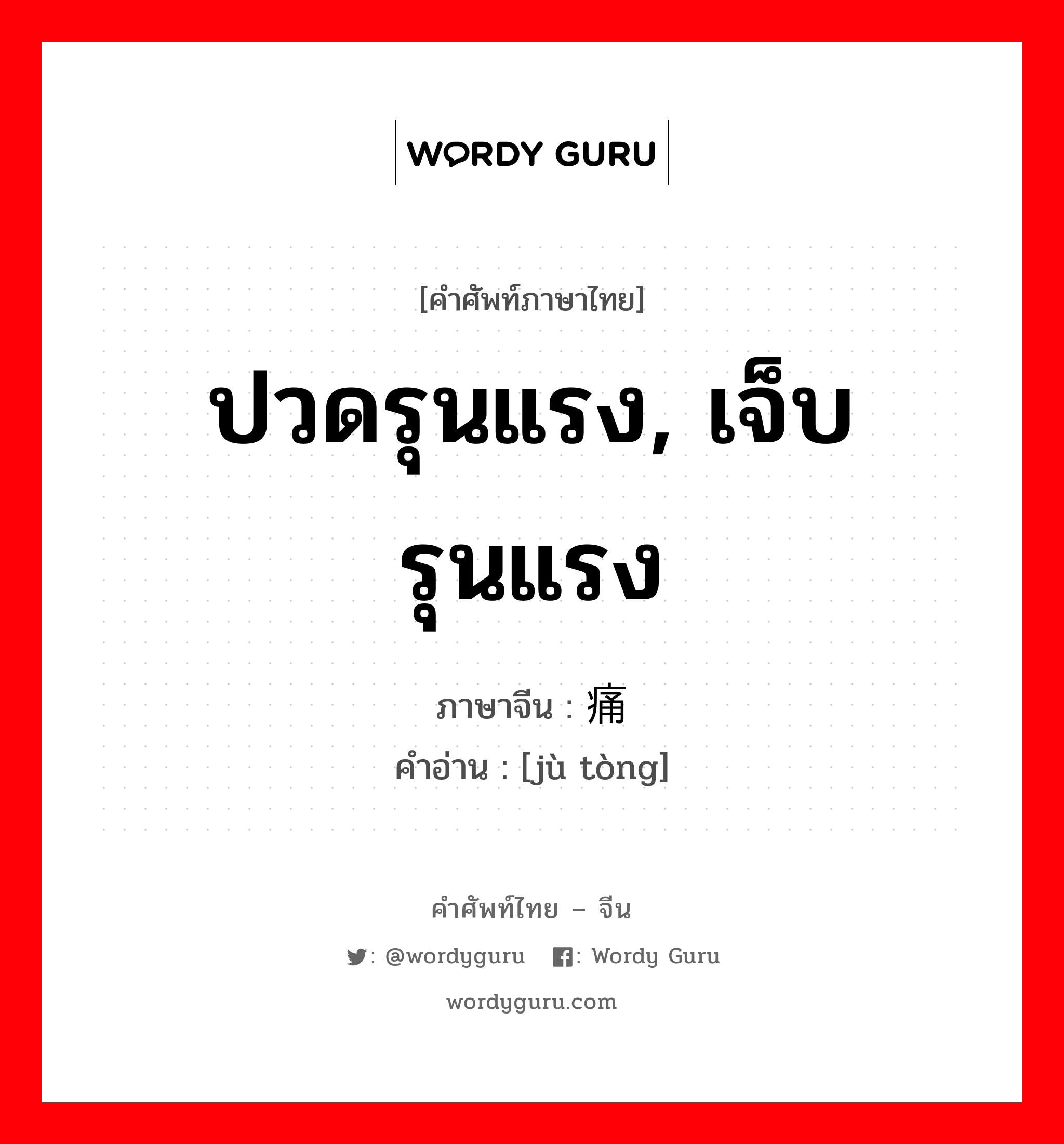 ปวดรุนแรง, เจ็บรุนแรง ภาษาจีนคืออะไร, คำศัพท์ภาษาไทย - จีน ปวดรุนแรง, เจ็บรุนแรง ภาษาจีน 剧痛 คำอ่าน [jù tòng]