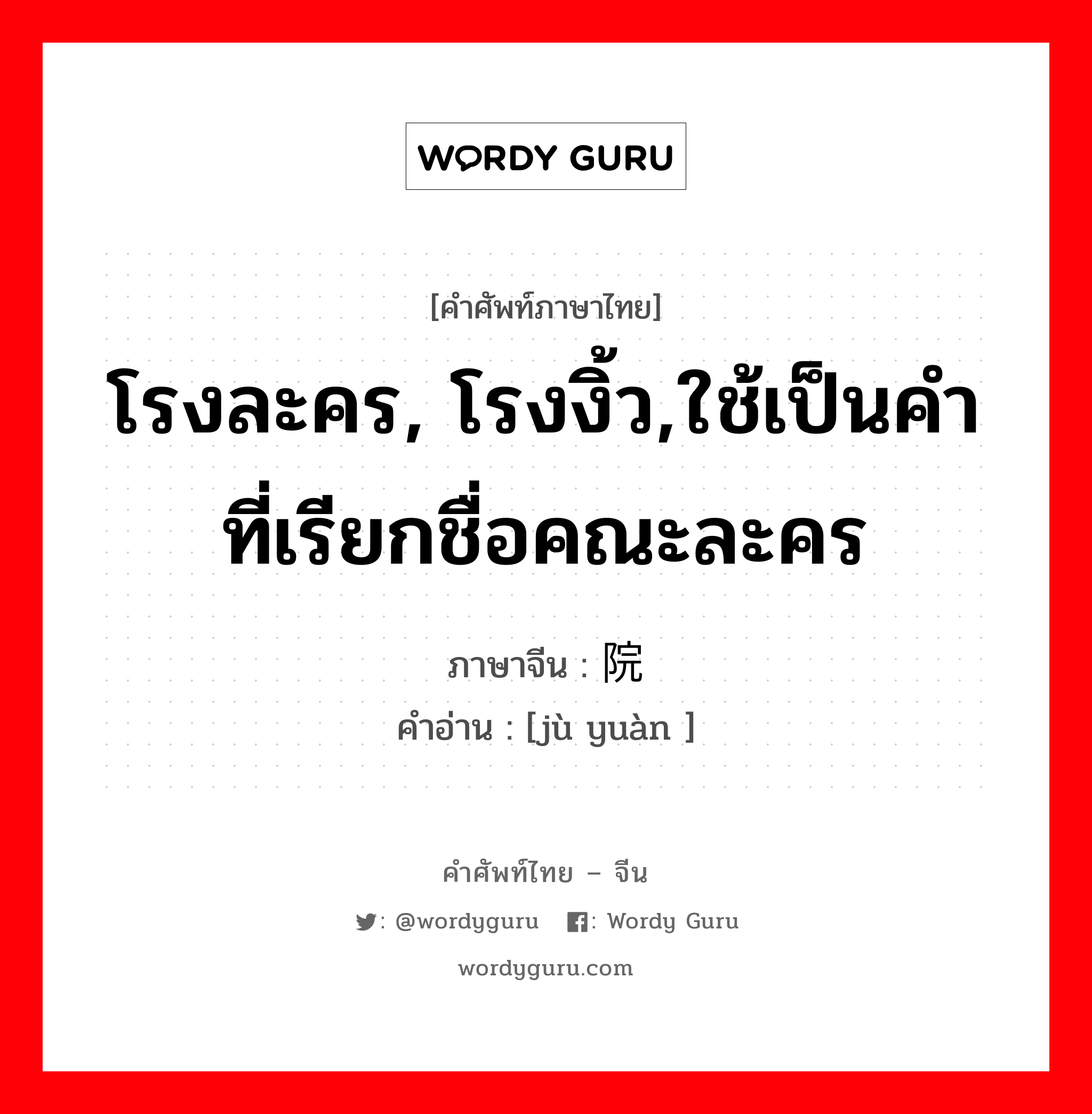 โรงละคร, โรงงิ้ว,ใช้เป็นคำที่เรียกชื่อคณะละคร ภาษาจีนคืออะไร, คำศัพท์ภาษาไทย - จีน โรงละคร, โรงงิ้ว,ใช้เป็นคำที่เรียกชื่อคณะละคร ภาษาจีน 剧院 คำอ่าน [jù yuàn ]