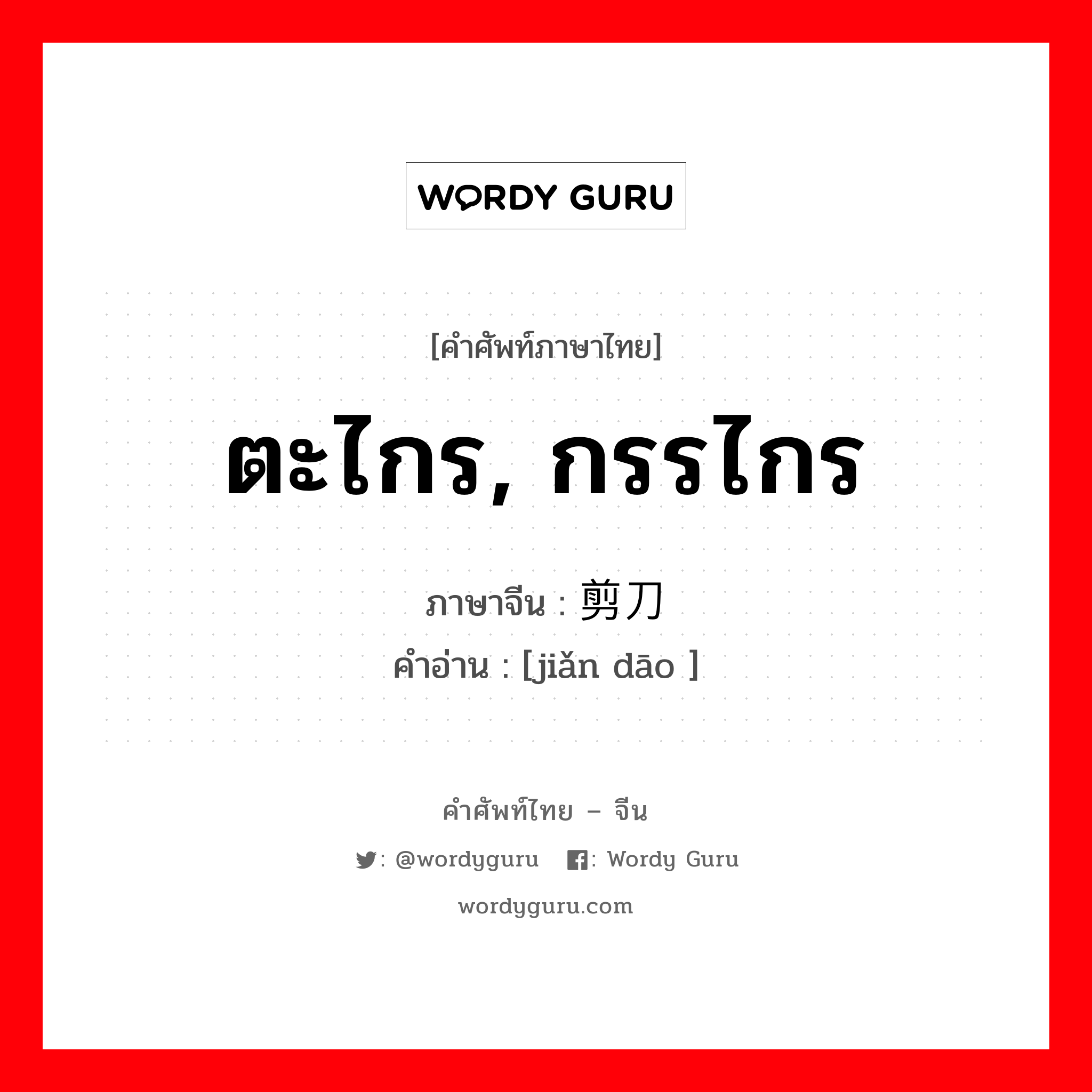 ตะไกร, กรรไกร ภาษาจีนคืออะไร, คำศัพท์ภาษาไทย - จีน ตะไกร, กรรไกร ภาษาจีน 剪刀 คำอ่าน [jiǎn dāo ]