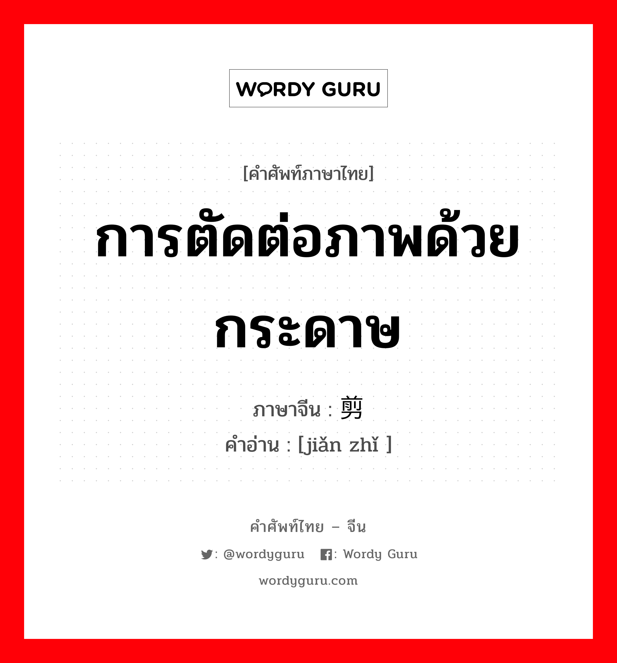 การตัดต่อภาพด้วยกระดาษ ภาษาจีนคืออะไร, คำศัพท์ภาษาไทย - จีน การตัดต่อภาพด้วยกระดาษ ภาษาจีน 剪纸 คำอ่าน [jiǎn zhǐ ]