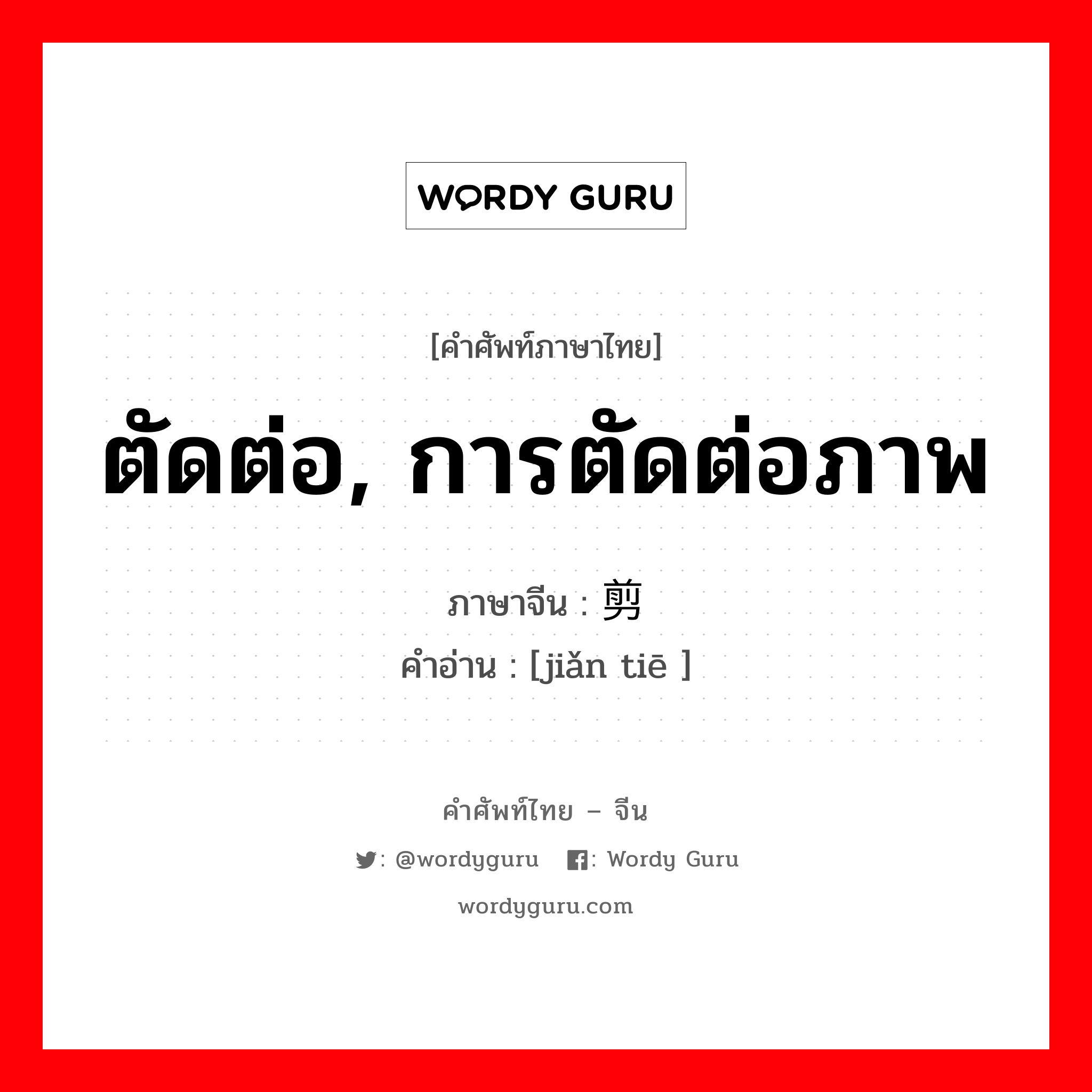 ตัดต่อ, การตัดต่อภาพ ภาษาจีนคืออะไร, คำศัพท์ภาษาไทย - จีน ตัดต่อ, การตัดต่อภาพ ภาษาจีน 剪贴 คำอ่าน [jiǎn tiē ]