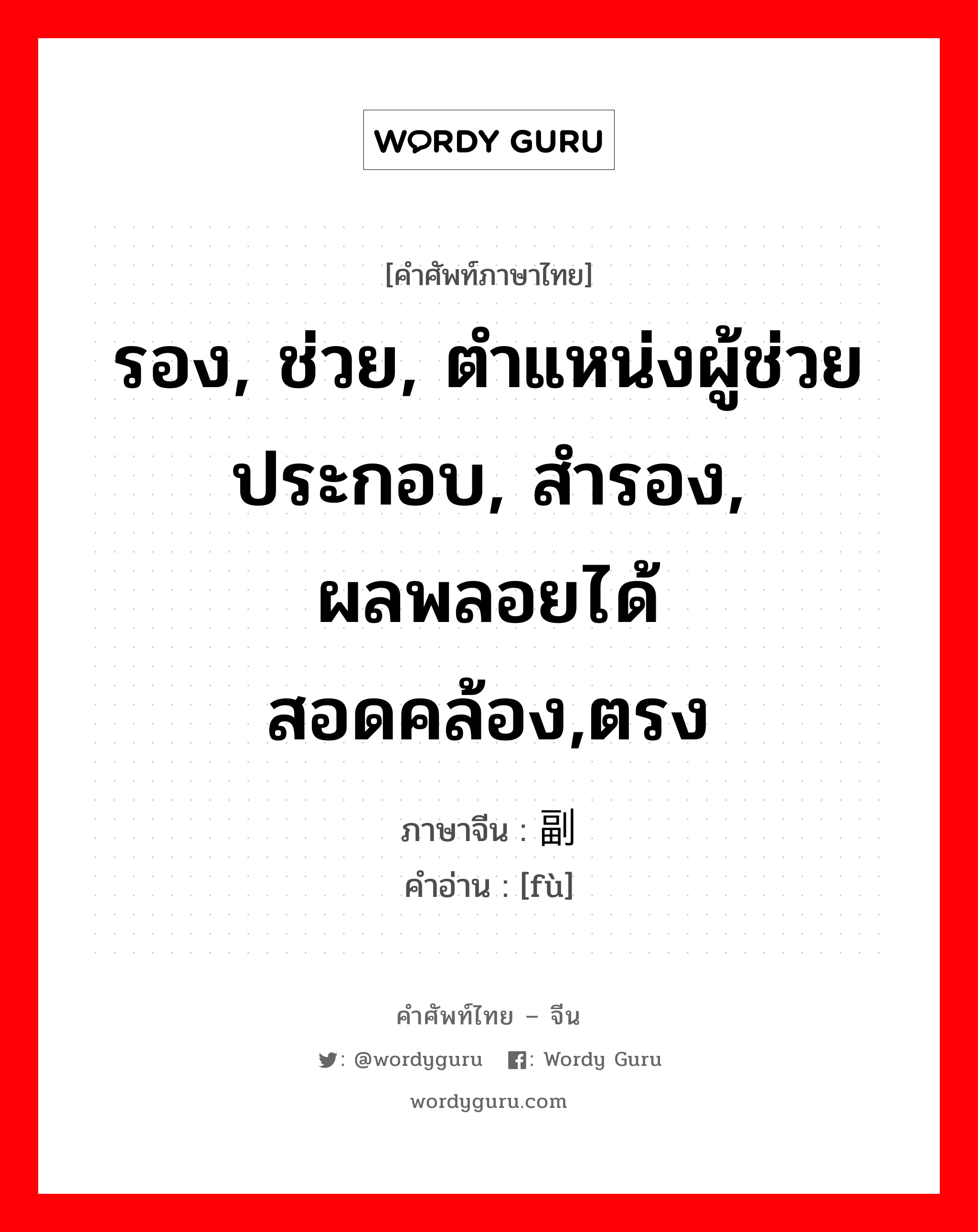 รอง, ช่วย, ตำแหน่งผู้ช่วยประกอบ, สำรอง, ผลพลอยได้ สอดคล้อง,ตรง ภาษาจีนคืออะไร, คำศัพท์ภาษาไทย - จีน รอง, ช่วย, ตำแหน่งผู้ช่วยประกอบ, สำรอง, ผลพลอยได้ สอดคล้อง,ตรง ภาษาจีน 副 คำอ่าน [fù]