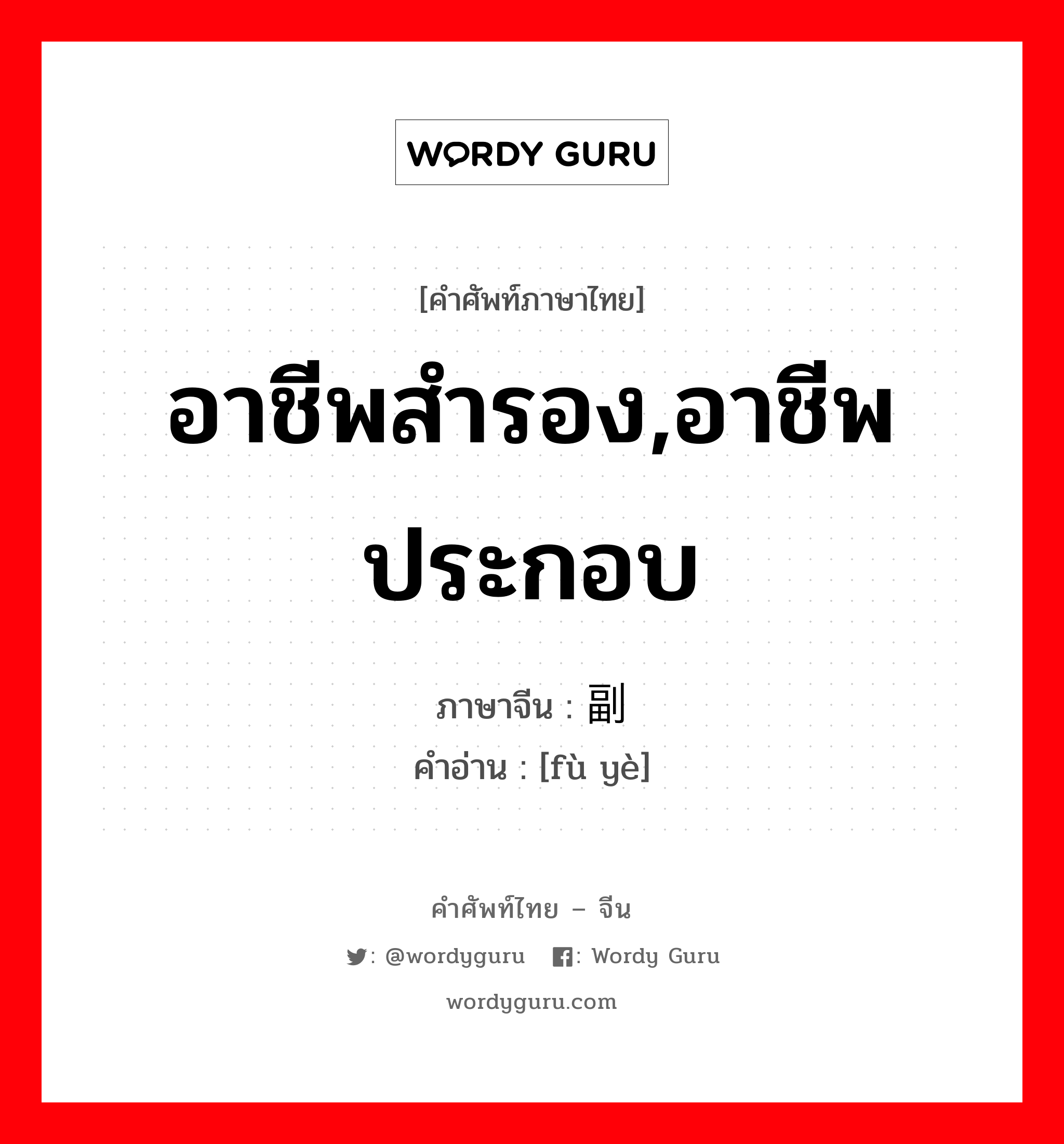 อาชีพสำรอง,อาชีพประกอบ ภาษาจีนคืออะไร, คำศัพท์ภาษาไทย - จีน อาชีพสำรอง,อาชีพประกอบ ภาษาจีน 副业 คำอ่าน [fù yè]