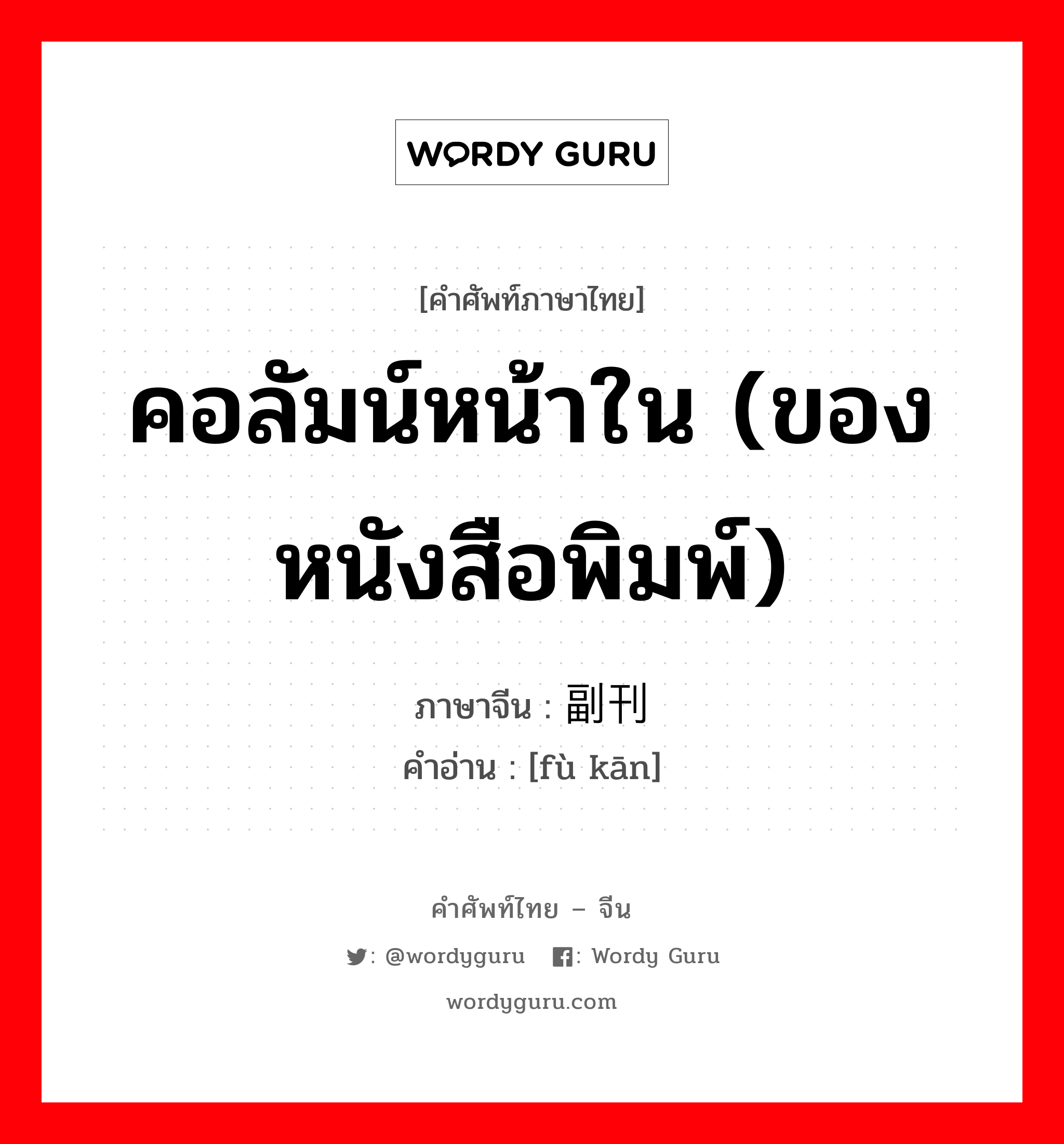 คอลัมน์หน้าใน (ของหนังสือพิมพ์) ภาษาจีนคืออะไร, คำศัพท์ภาษาไทย - จีน คอลัมน์หน้าใน (ของหนังสือพิมพ์) ภาษาจีน 副刊 คำอ่าน [fù kān]