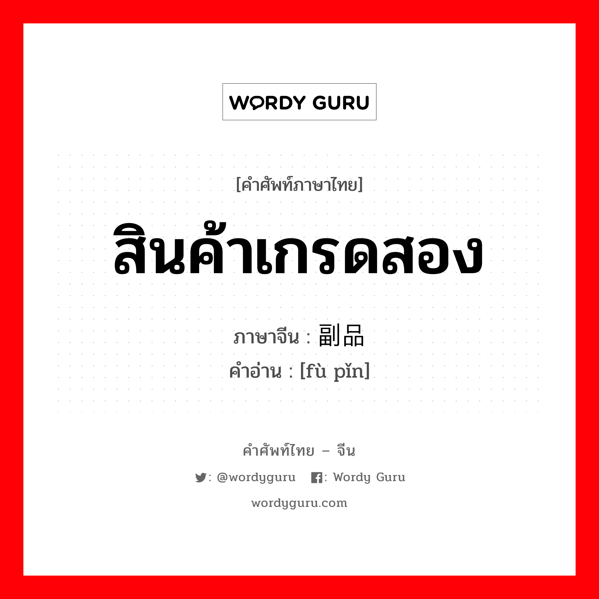 สินค้าเกรดสอง ภาษาจีนคืออะไร, คำศัพท์ภาษาไทย - จีน สินค้าเกรดสอง ภาษาจีน 副品 คำอ่าน [fù pǐn]