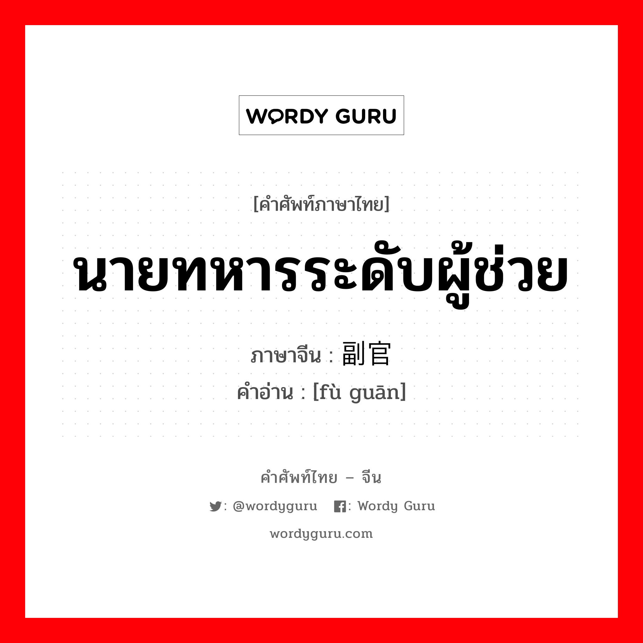 นายทหารระดับผู้ช่วย ภาษาจีนคืออะไร, คำศัพท์ภาษาไทย - จีน นายทหารระดับผู้ช่วย ภาษาจีน 副官 คำอ่าน [fù guān]