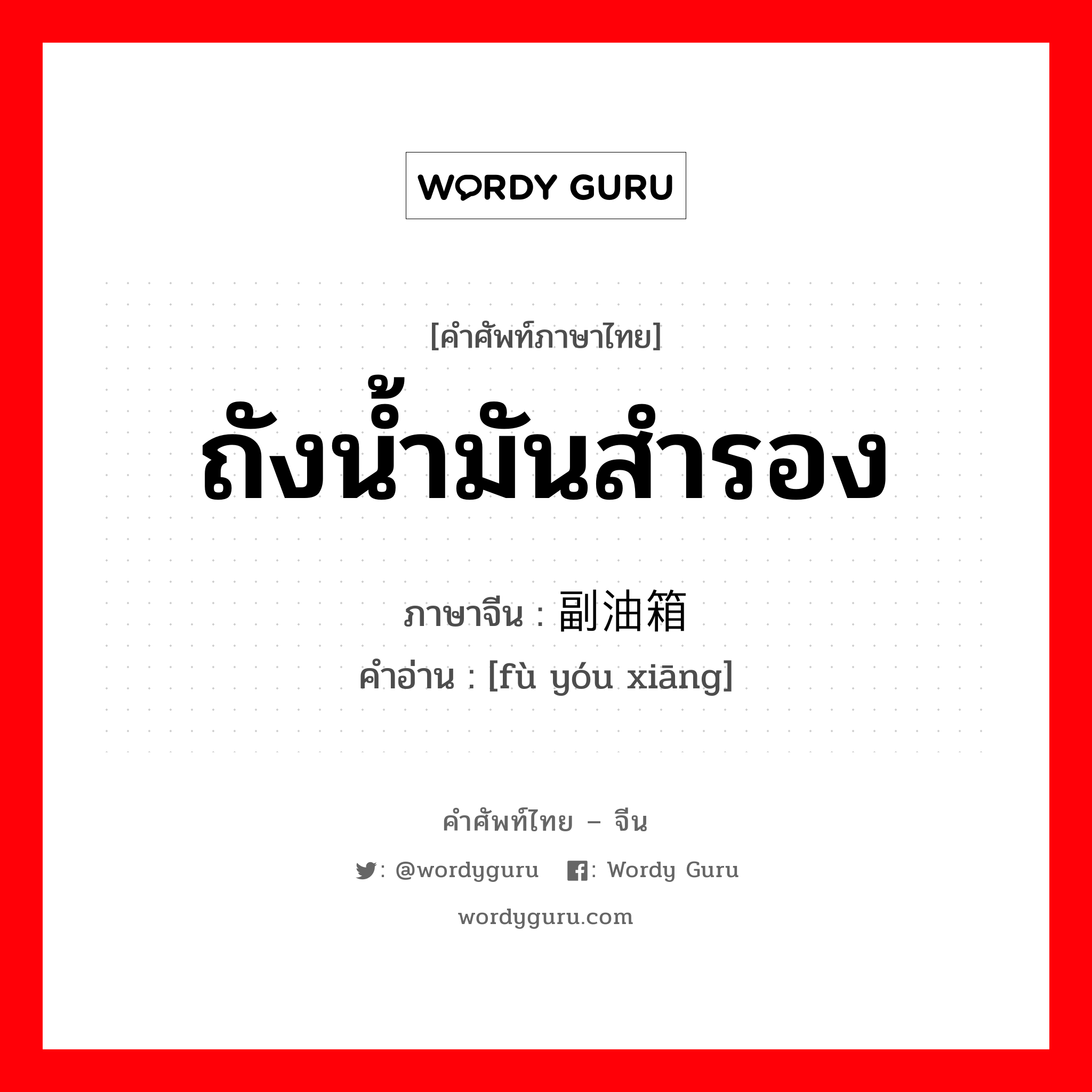 ถังน้ำมันสำรอง ภาษาจีนคืออะไร, คำศัพท์ภาษาไทย - จีน ถังน้ำมันสำรอง ภาษาจีน 副油箱 คำอ่าน [fù yóu xiāng]