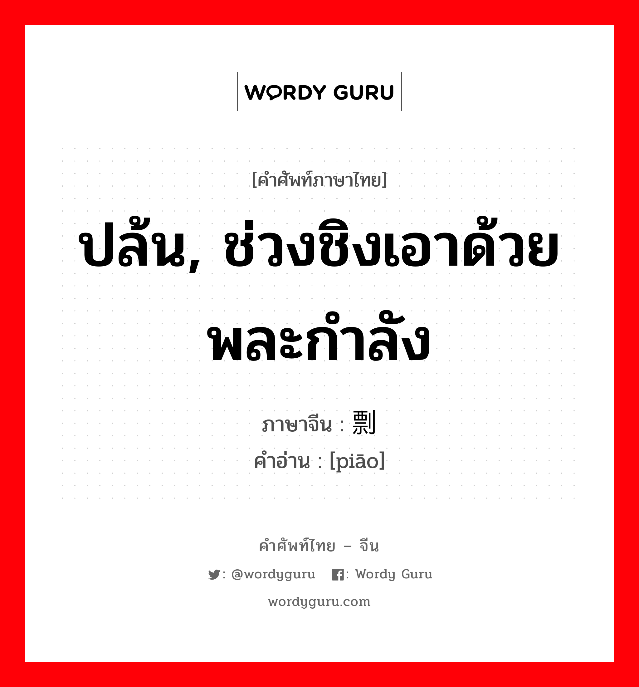 ปล้น, ช่วงชิงเอาด้วยพละกำลัง ภาษาจีนคืออะไร, คำศัพท์ภาษาไทย - จีน ปล้น, ช่วงชิงเอาด้วยพละกำลัง ภาษาจีน 剽 คำอ่าน [piāo]