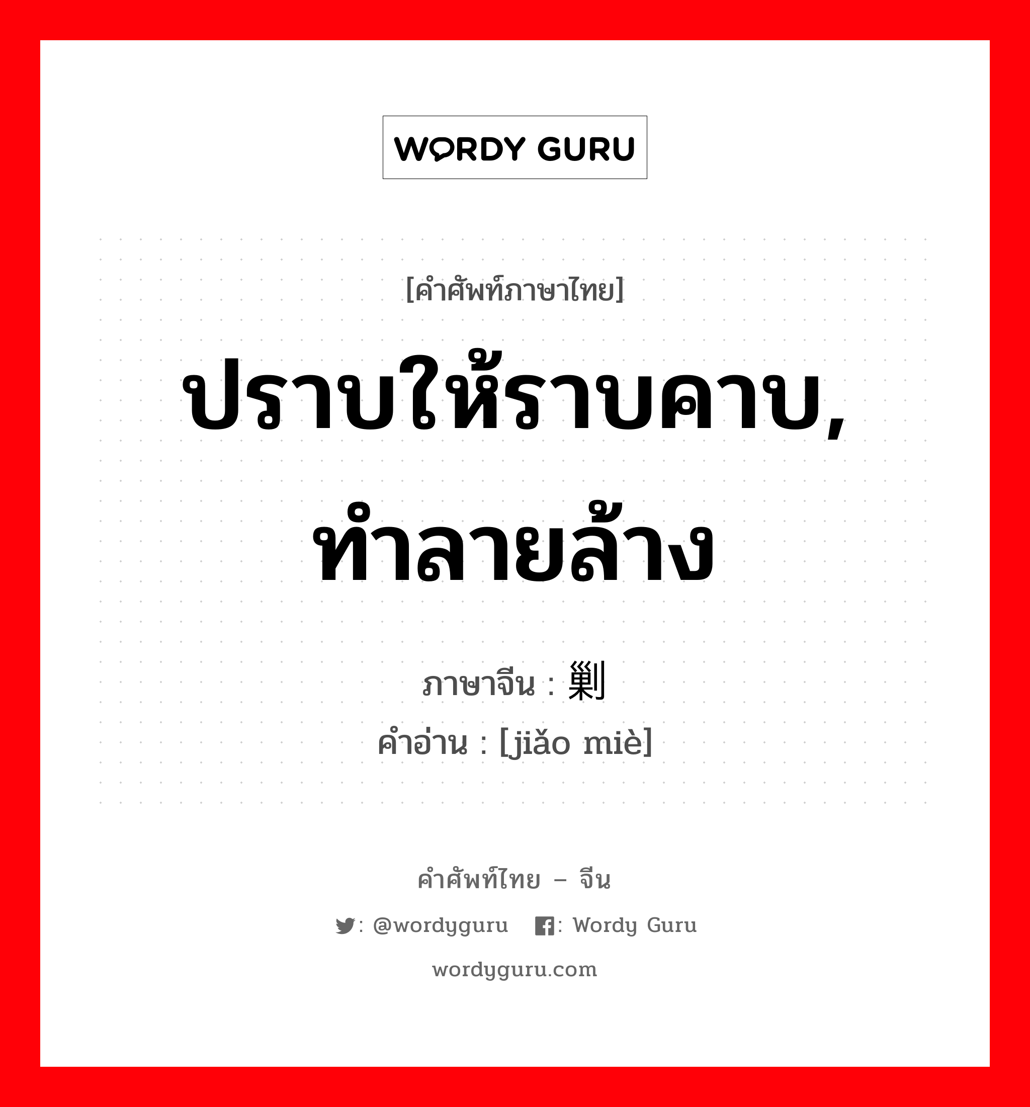 ปราบให้ราบคาบ, ทำลายล้าง ภาษาจีนคืออะไร, คำศัพท์ภาษาไทย - จีน ปราบให้ราบคาบ, ทำลายล้าง ภาษาจีน 剿灭 คำอ่าน [jiǎo miè]