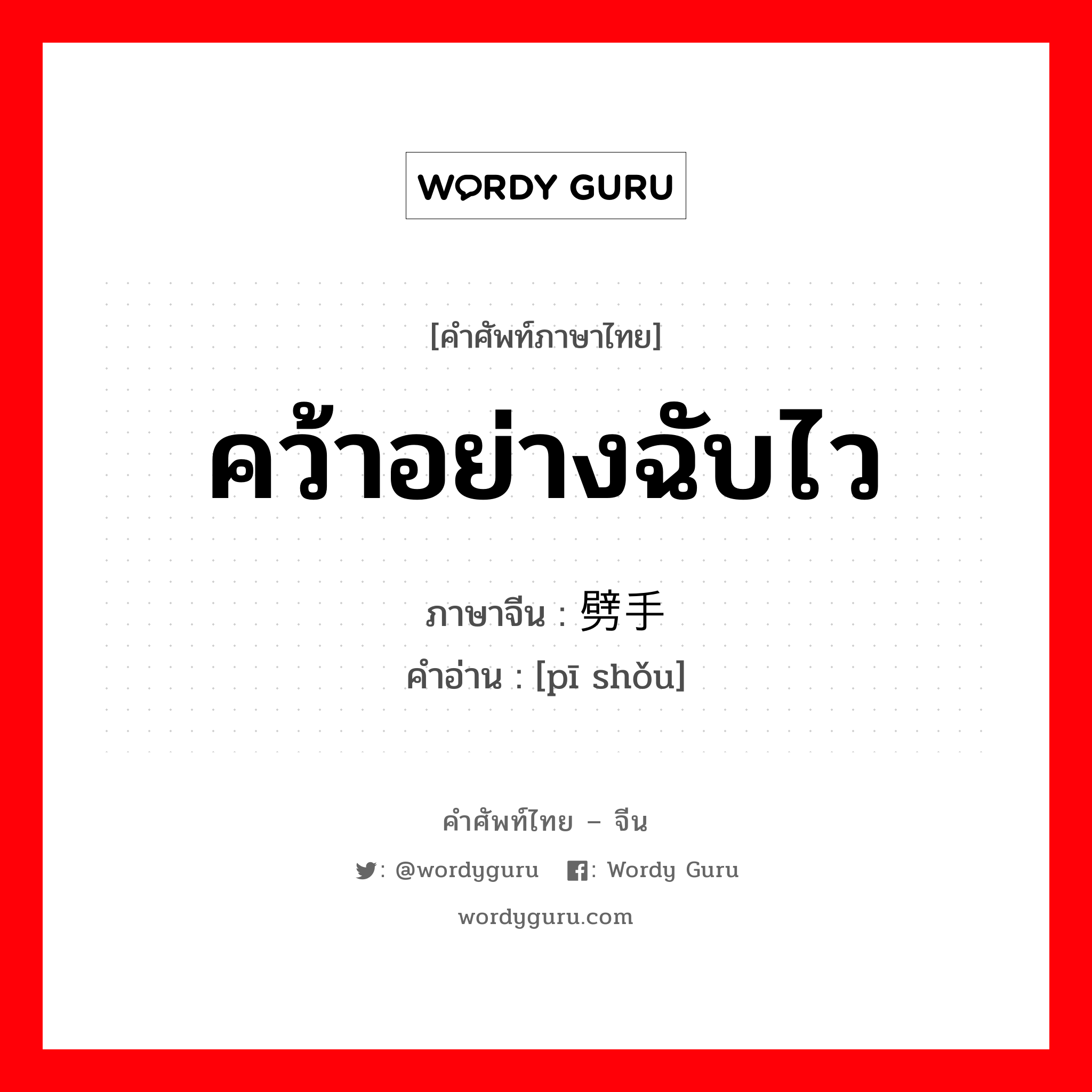 คว้าอย่างฉับไว ภาษาจีนคืออะไร, คำศัพท์ภาษาไทย - จีน คว้าอย่างฉับไว ภาษาจีน 劈手 คำอ่าน [pī shǒu]