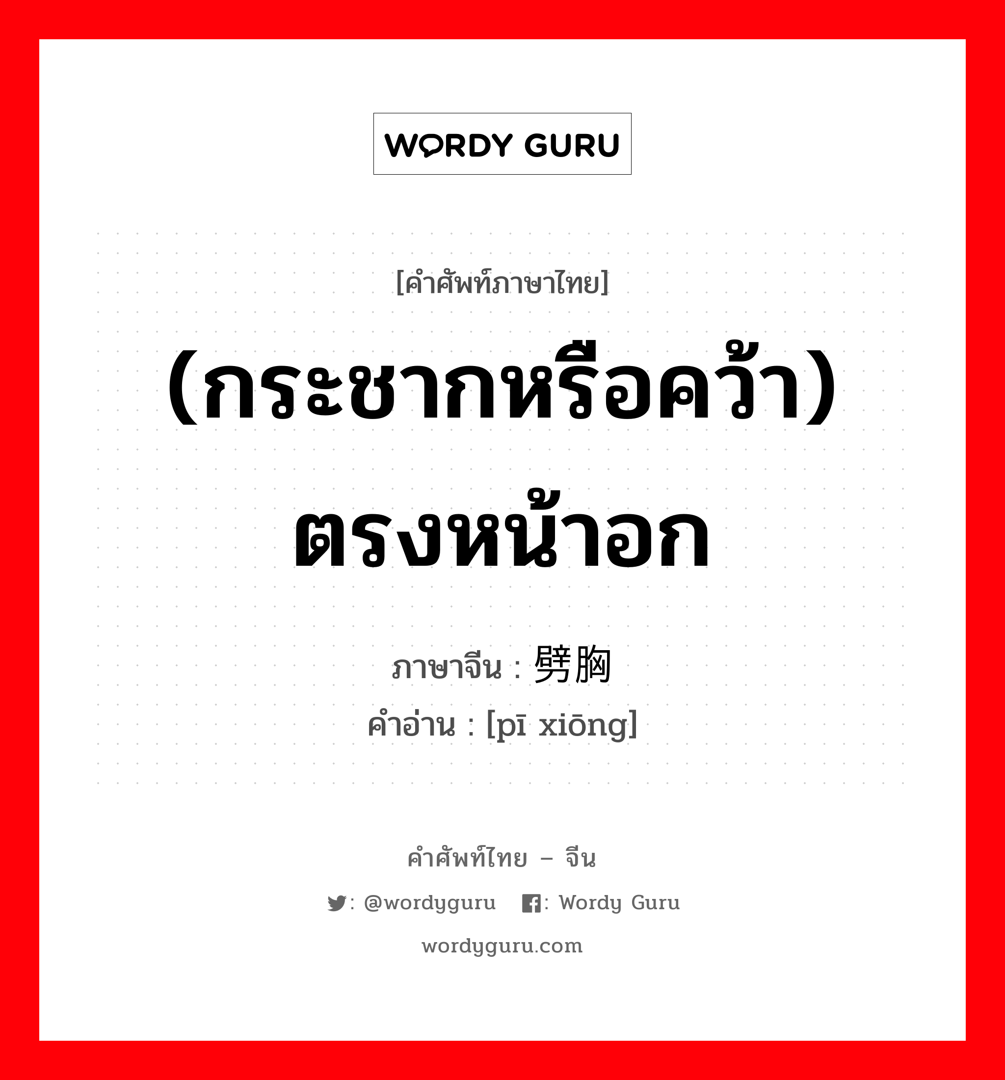 (กระชากหรือคว้า) ตรงหน้าอก ภาษาจีนคืออะไร, คำศัพท์ภาษาไทย - จีน (กระชากหรือคว้า) ตรงหน้าอก ภาษาจีน 劈胸 คำอ่าน [pī xiōng]