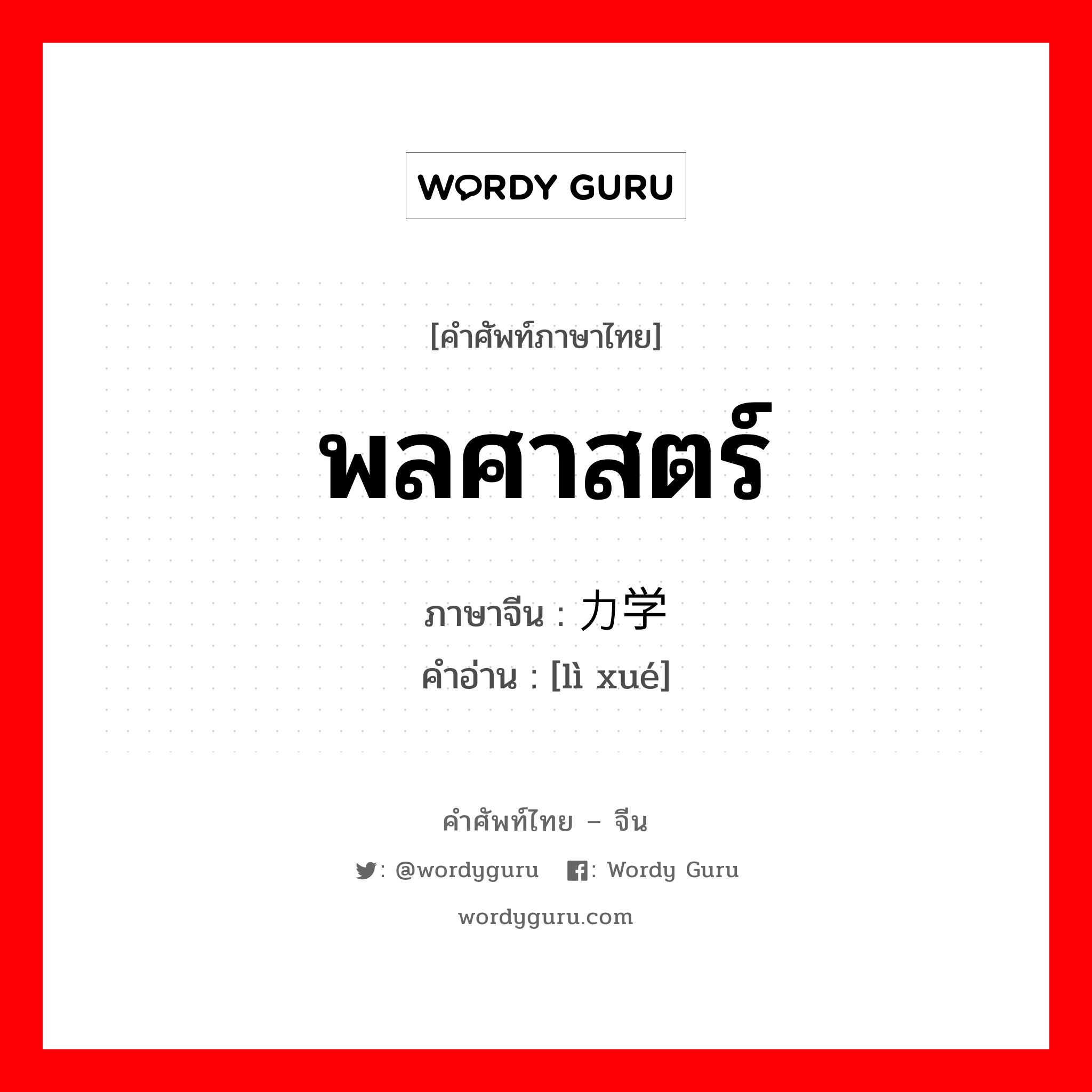 พลศาสตร์ ภาษาจีนคืออะไร, คำศัพท์ภาษาไทย - จีน พลศาสตร์ ภาษาจีน 力学 คำอ่าน [lì xué]