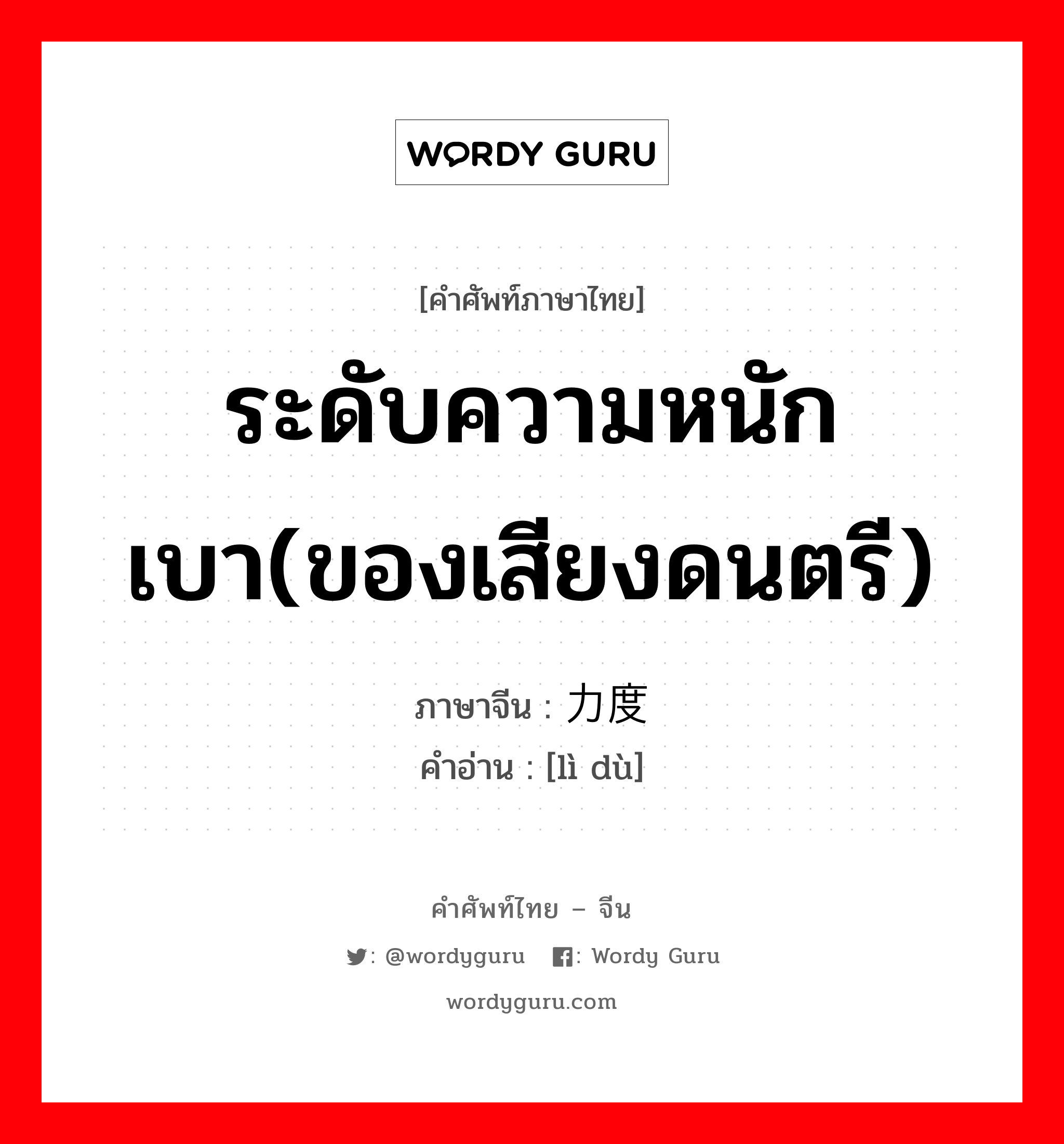 ระดับความหนักเบา(ของเสียงดนตรี) ภาษาจีนคืออะไร, คำศัพท์ภาษาไทย - จีน ระดับความหนักเบา(ของเสียงดนตรี) ภาษาจีน 力度 คำอ่าน [lì dù]