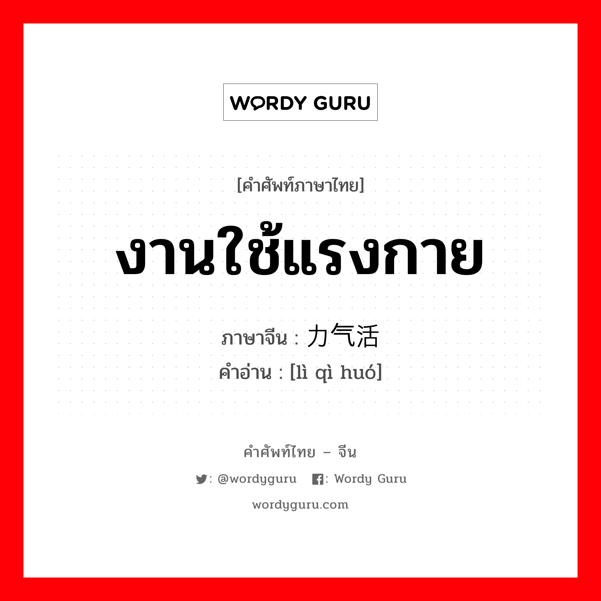 งานใช้แรงกาย ภาษาจีนคืออะไร, คำศัพท์ภาษาไทย - จีน งานใช้แรงกาย ภาษาจีน 力气活 คำอ่าน [lì qì huó]