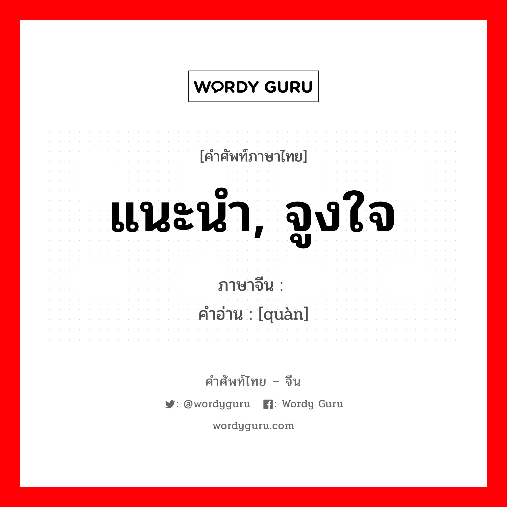 แนะนำ, จูงใจ ภาษาจีนคืออะไร, คำศัพท์ภาษาไทย - จีน แนะนำ, จูงใจ ภาษาจีน 劝 คำอ่าน [quàn]