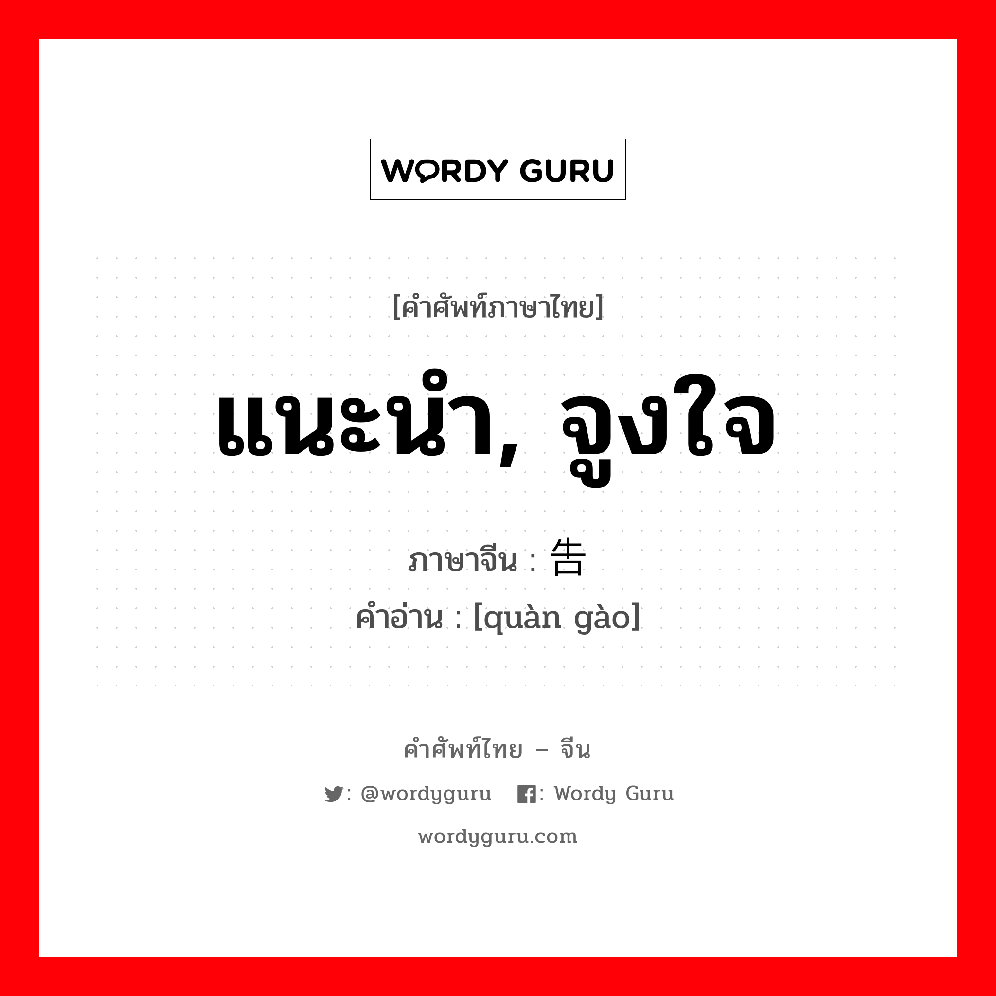 แนะนำ, จูงใจ ภาษาจีนคืออะไร, คำศัพท์ภาษาไทย - จีน แนะนำ, จูงใจ ภาษาจีน 劝告 คำอ่าน [quàn gào]