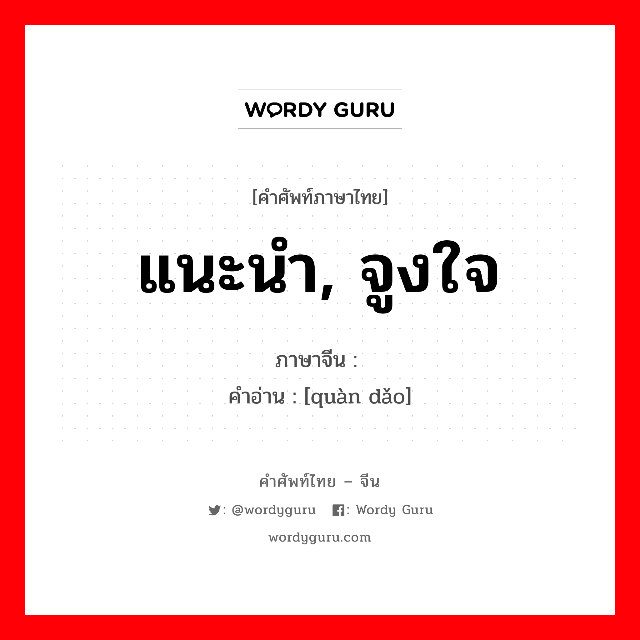 แนะนำ, จูงใจ ภาษาจีนคืออะไร, คำศัพท์ภาษาไทย - จีน แนะนำ, จูงใจ ภาษาจีน 劝导 คำอ่าน [quàn dǎo]