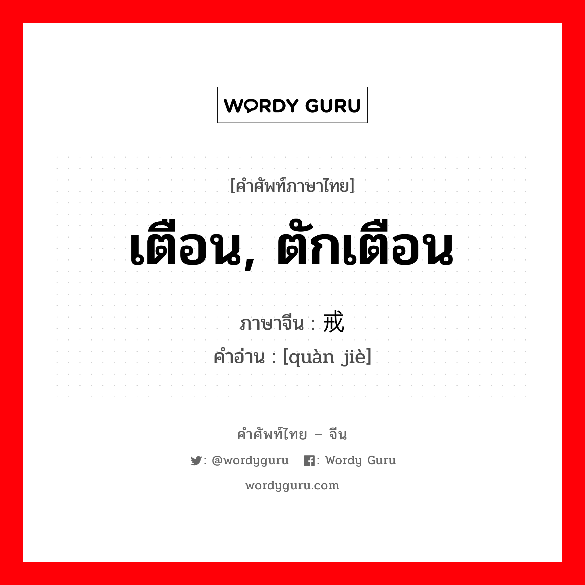 เตือน, ตักเตือน ภาษาจีนคืออะไร, คำศัพท์ภาษาไทย - จีน เตือน, ตักเตือน ภาษาจีน 劝戒 คำอ่าน [quàn jiè]