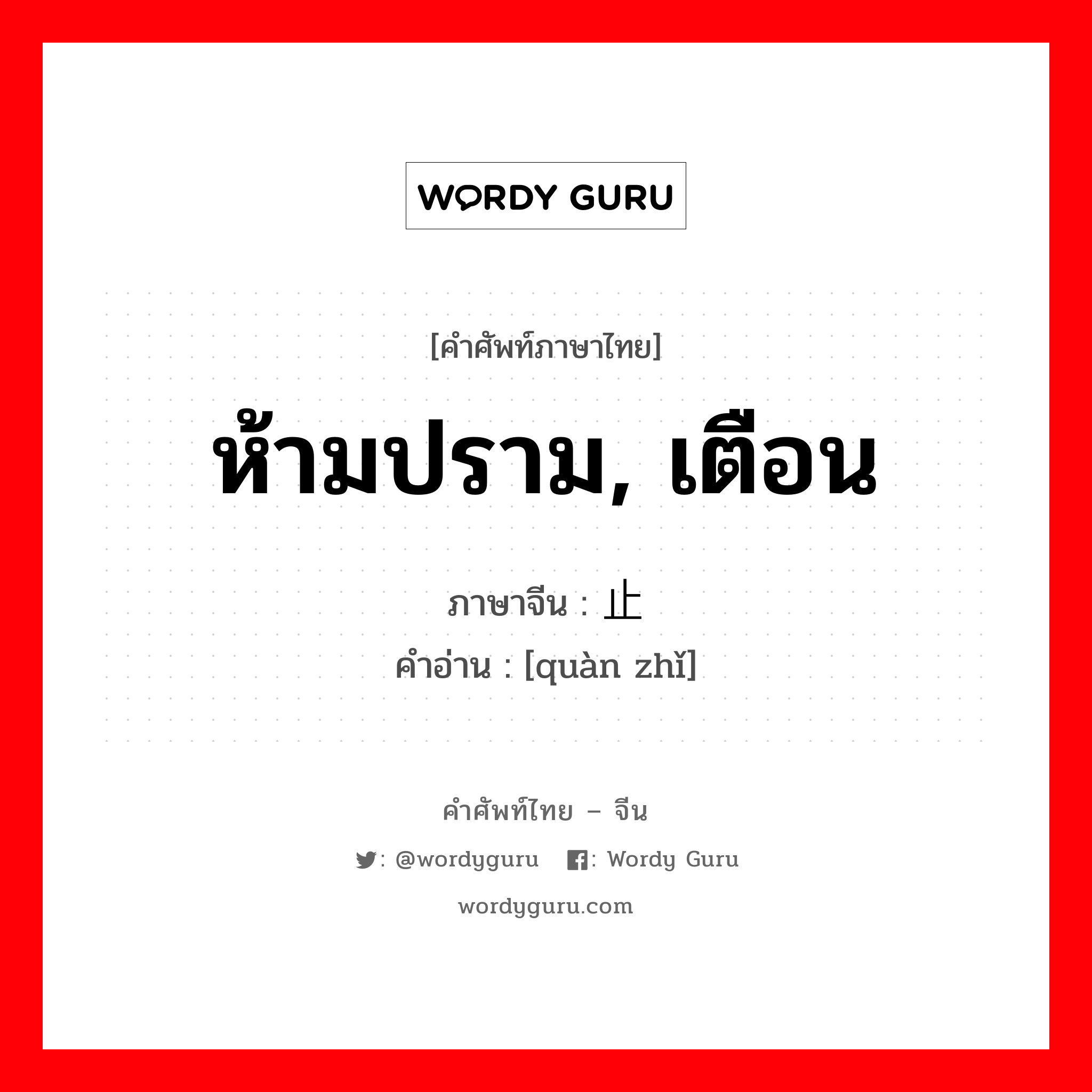 ห้ามปราม, เตือน ภาษาจีนคืออะไร, คำศัพท์ภาษาไทย - จีน ห้ามปราม, เตือน ภาษาจีน 劝止 คำอ่าน [quàn zhǐ]