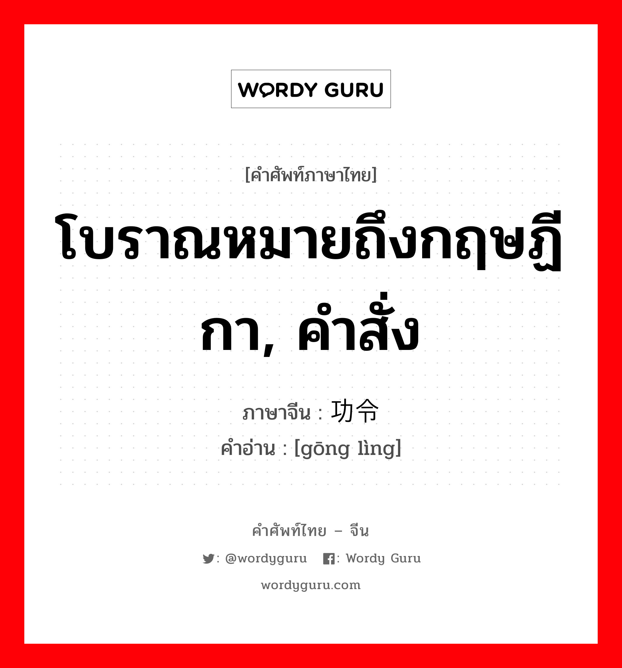 โบราณหมายถึงกฤษฏีกา, คำสั่ง ภาษาจีนคืออะไร, คำศัพท์ภาษาไทย - จีน โบราณหมายถึงกฤษฏีกา, คำสั่ง ภาษาจีน 功令 คำอ่าน [gōng lìng]