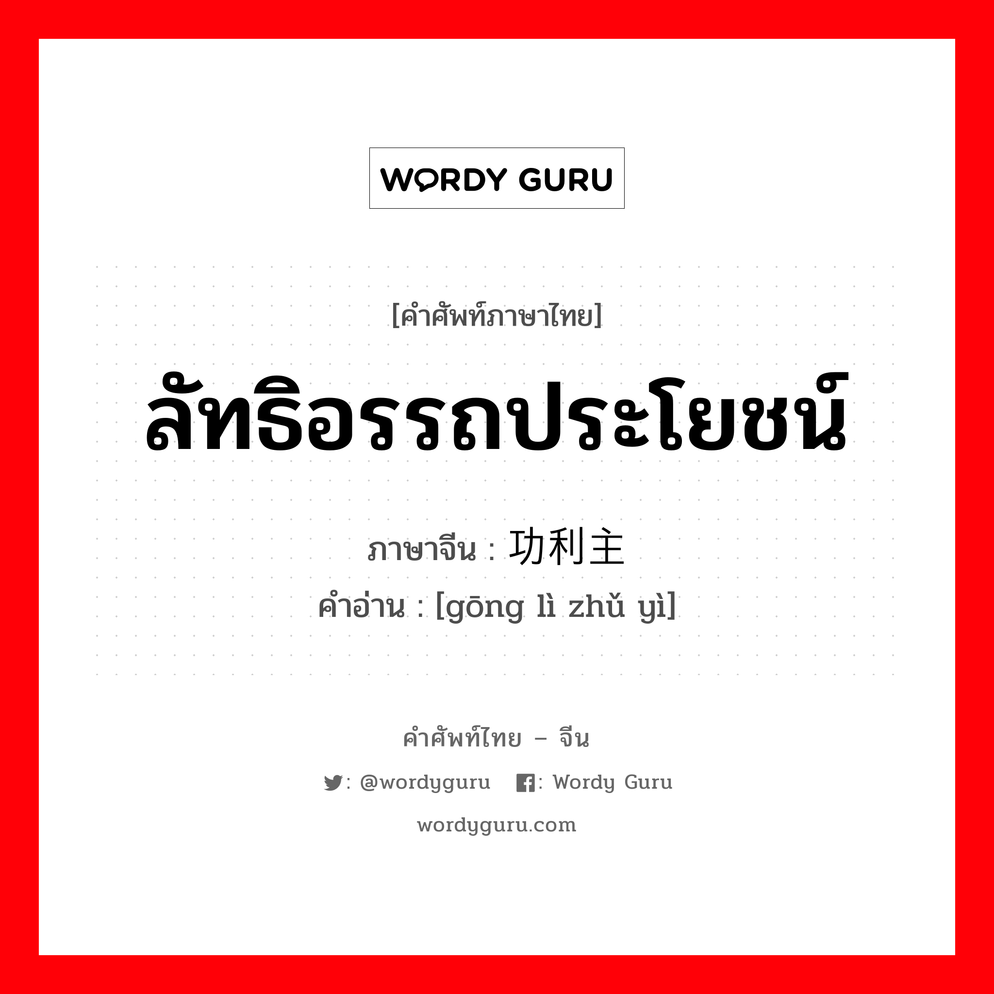 ลัทธิอรรถประโยชน์ ภาษาจีนคืออะไร, คำศัพท์ภาษาไทย - จีน ลัทธิอรรถประโยชน์ ภาษาจีน 功利主义 คำอ่าน [gōng lì zhǔ yì]