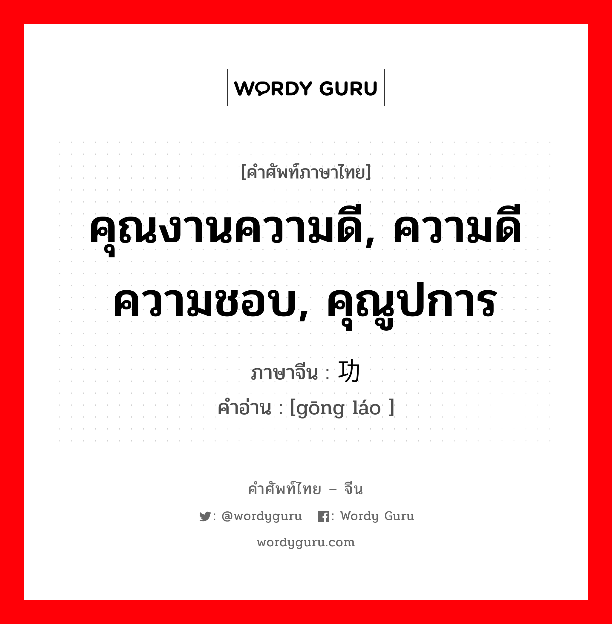 คุณงานความดี, ความดีความชอบ, คุณูปการ ภาษาจีนคืออะไร, คำศัพท์ภาษาไทย - จีน คุณงานความดี, ความดีความชอบ, คุณูปการ ภาษาจีน 功劳 คำอ่าน [gōng láo ]