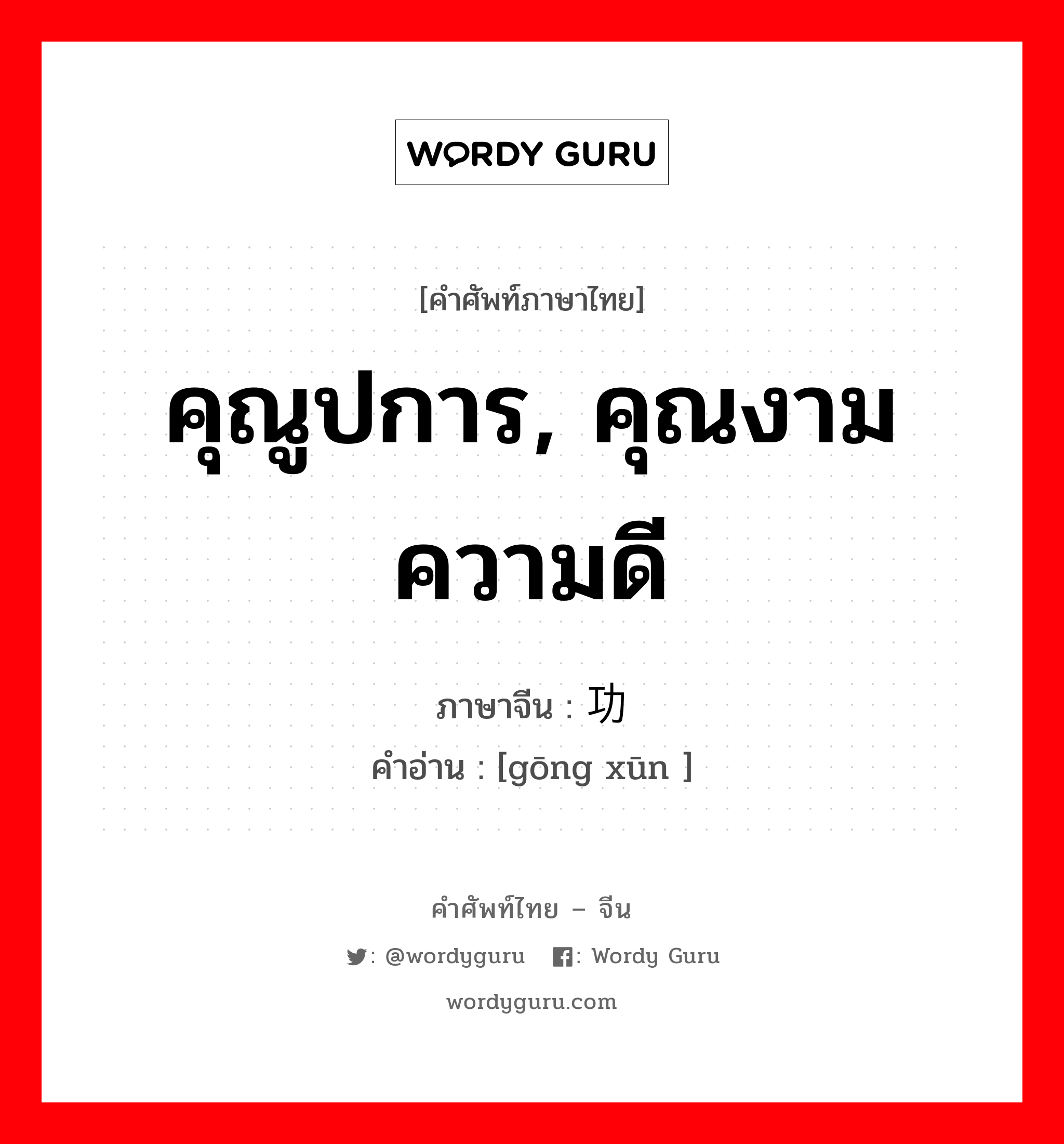 คุณูปการ, คุณงามความดี ภาษาจีนคืออะไร, คำศัพท์ภาษาไทย - จีน คุณูปการ, คุณงามความดี ภาษาจีน 功勋 คำอ่าน [gōng xūn ]