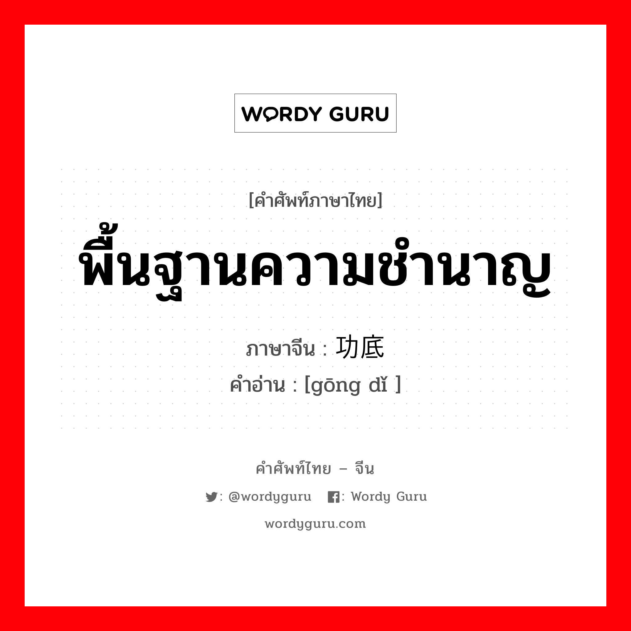 พื้นฐานความชำนาญ ภาษาจีนคืออะไร, คำศัพท์ภาษาไทย - จีน พื้นฐานความชำนาญ ภาษาจีน 功底 คำอ่าน [gōng dǐ ]