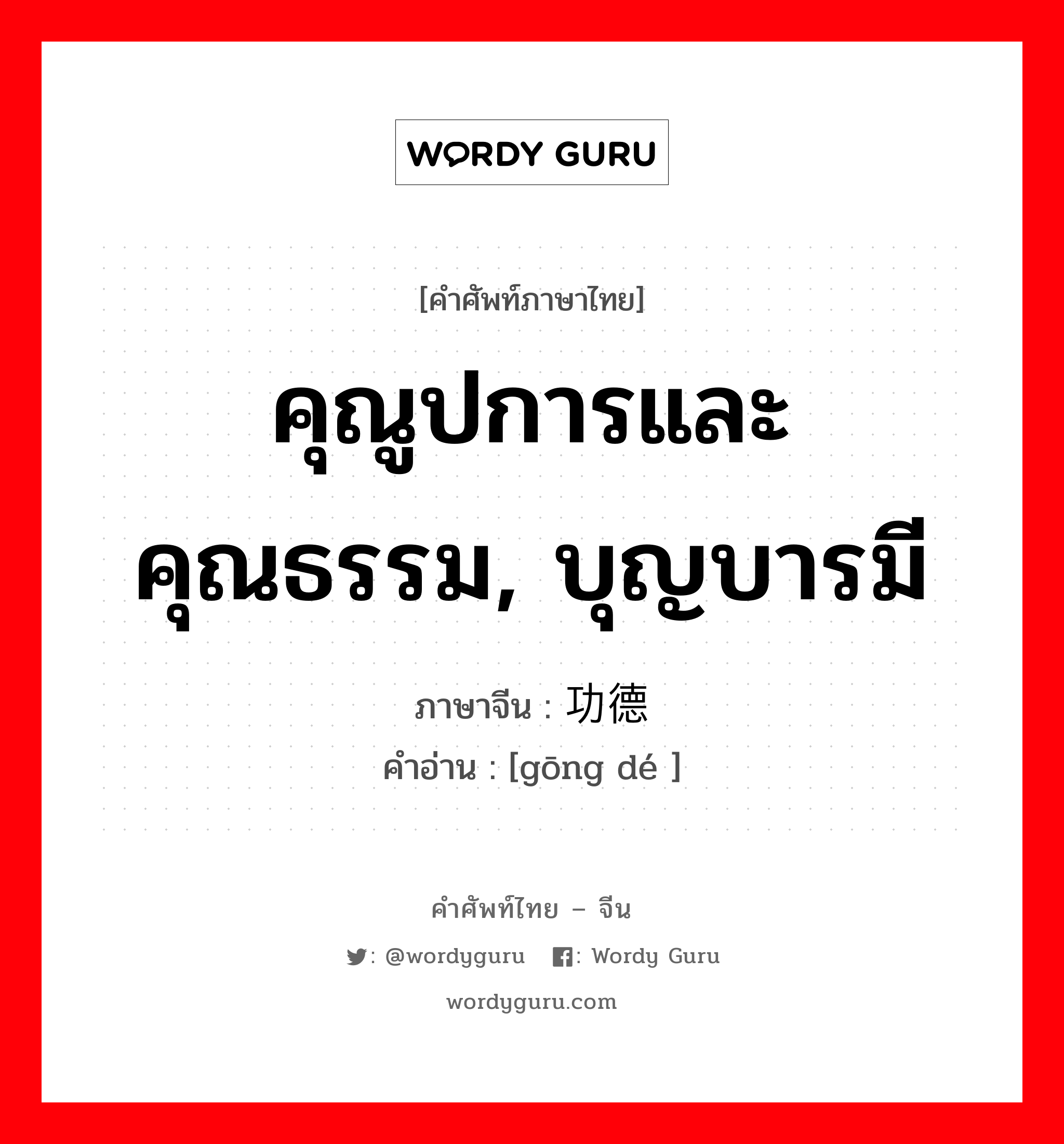 คุณูปการและคุณธรรม, บุญบารมี ภาษาจีนคืออะไร, คำศัพท์ภาษาไทย - จีน คุณูปการและคุณธรรม, บุญบารมี ภาษาจีน 功德 คำอ่าน [gōng dé ]