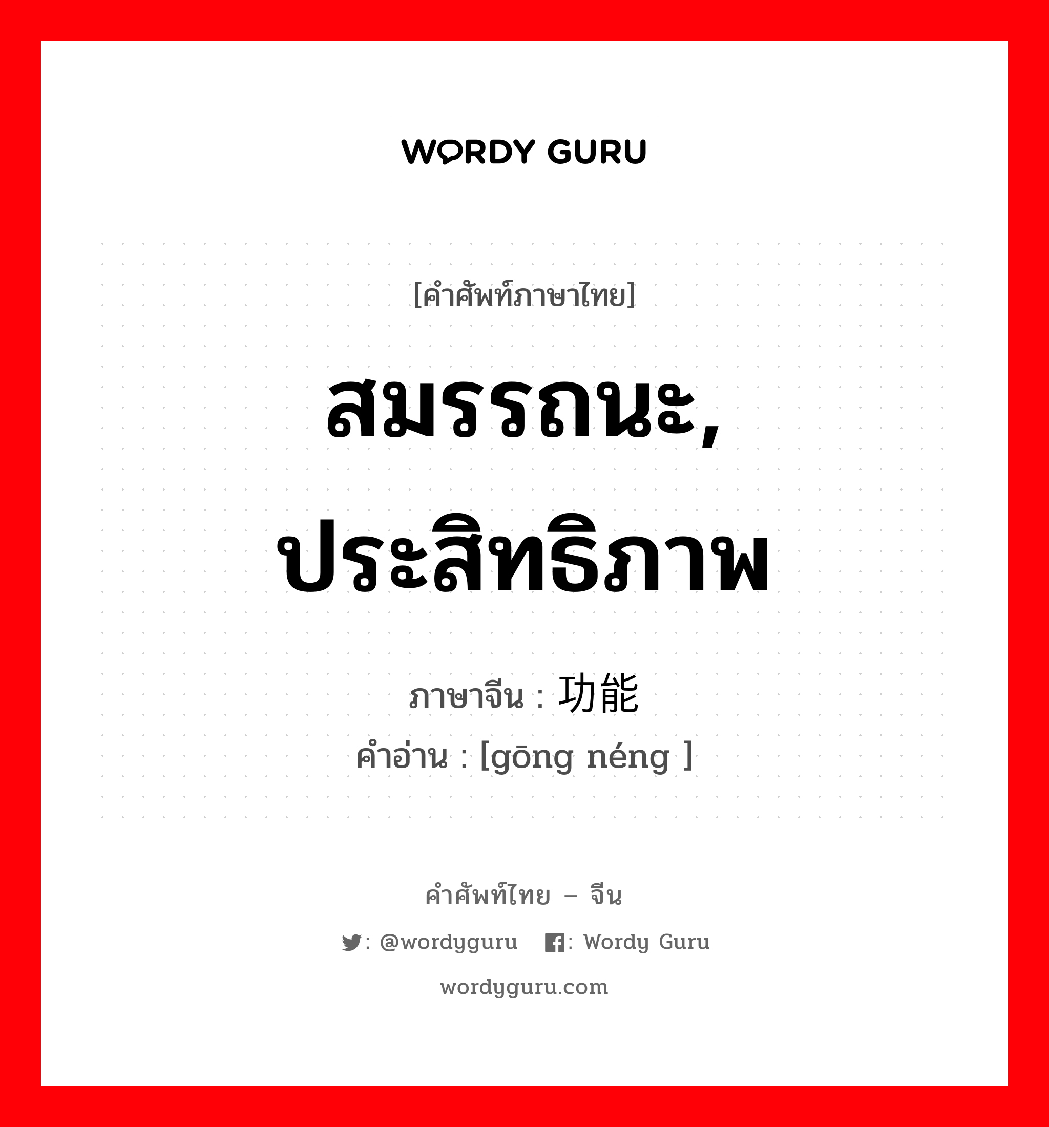 สมรรถนะ, ประสิทธิภาพ ภาษาจีนคืออะไร, คำศัพท์ภาษาไทย - จีน สมรรถนะ, ประสิทธิภาพ ภาษาจีน 功能 คำอ่าน [gōng néng ]