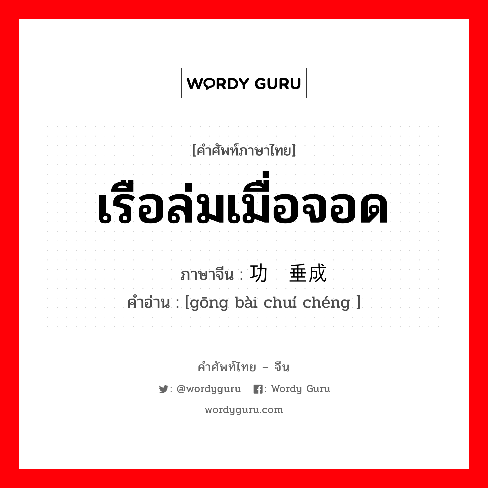 เรือล่มเมื่อจอด ภาษาจีนคืออะไร, คำศัพท์ภาษาไทย - จีน เรือล่มเมื่อจอด ภาษาจีน 功败垂成 คำอ่าน [gōng bài chuí chéng ]