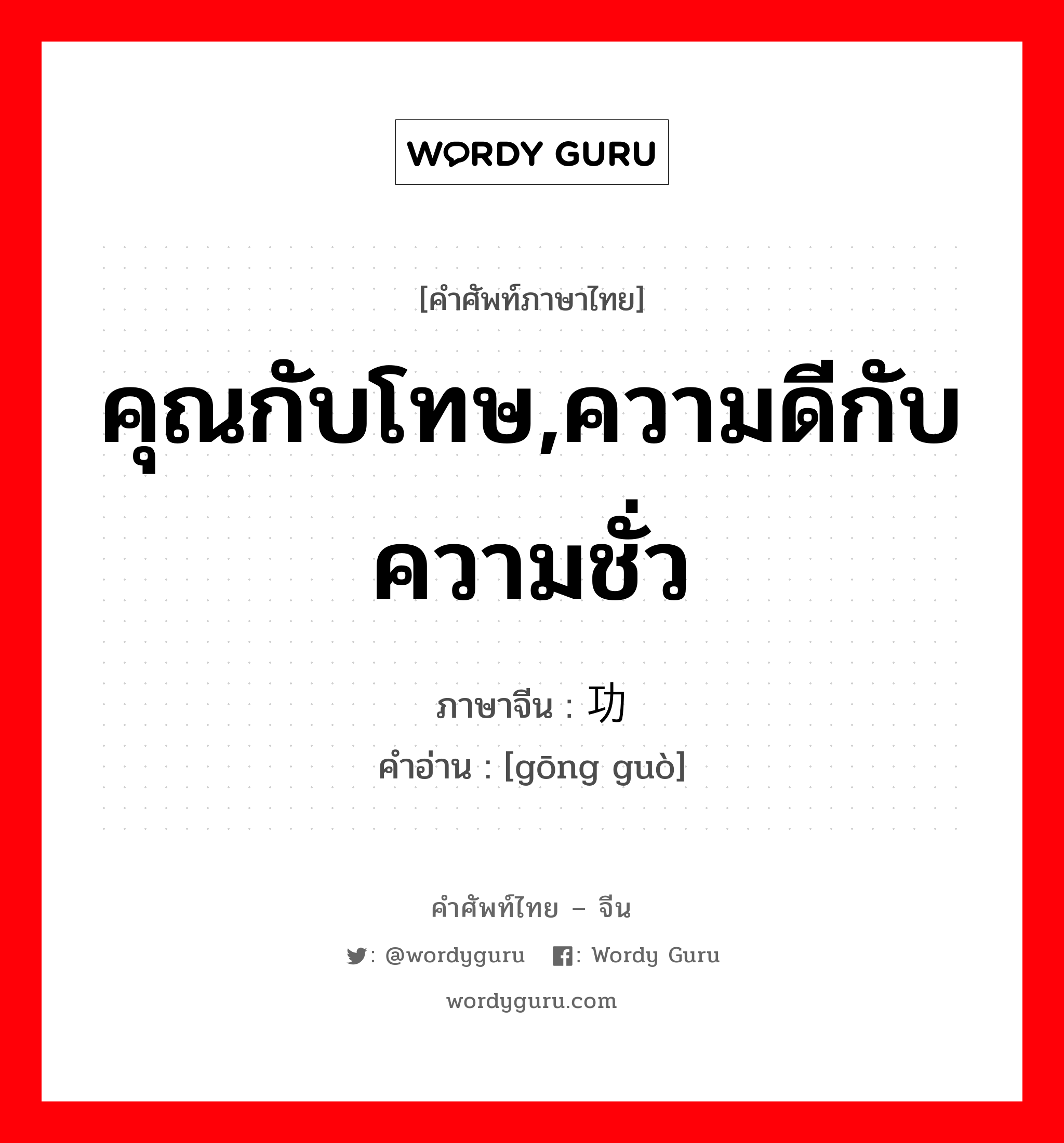 คุณกับโทษ,ความดีกับความชั่ว ภาษาจีนคืออะไร, คำศัพท์ภาษาไทย - จีน คุณกับโทษ,ความดีกับความชั่ว ภาษาจีน 功过 คำอ่าน [gōng guò]