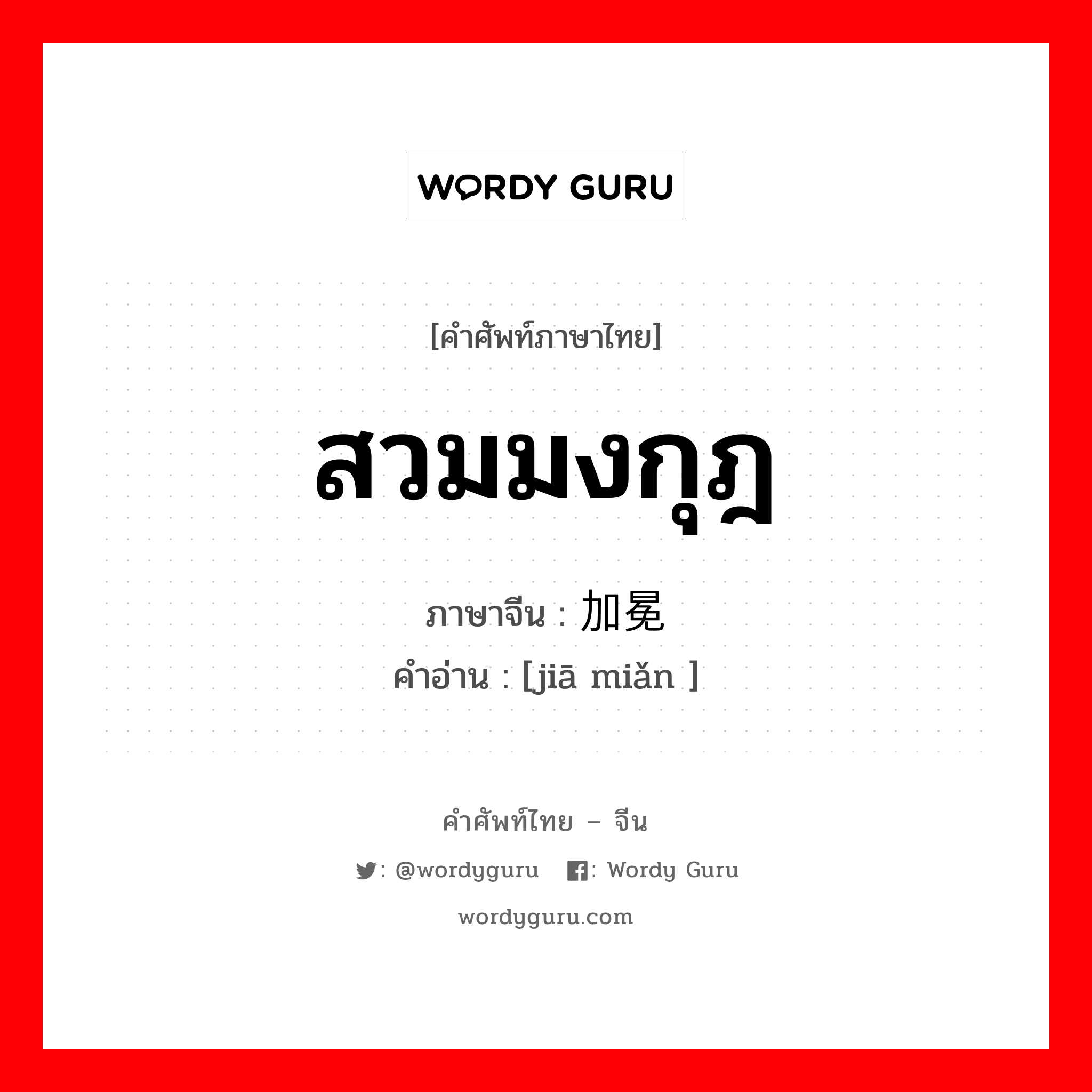 สวมมงกุฎ ภาษาจีนคืออะไร, คำศัพท์ภาษาไทย - จีน สวมมงกุฎ ภาษาจีน 加冕 คำอ่าน [jiā miǎn ]