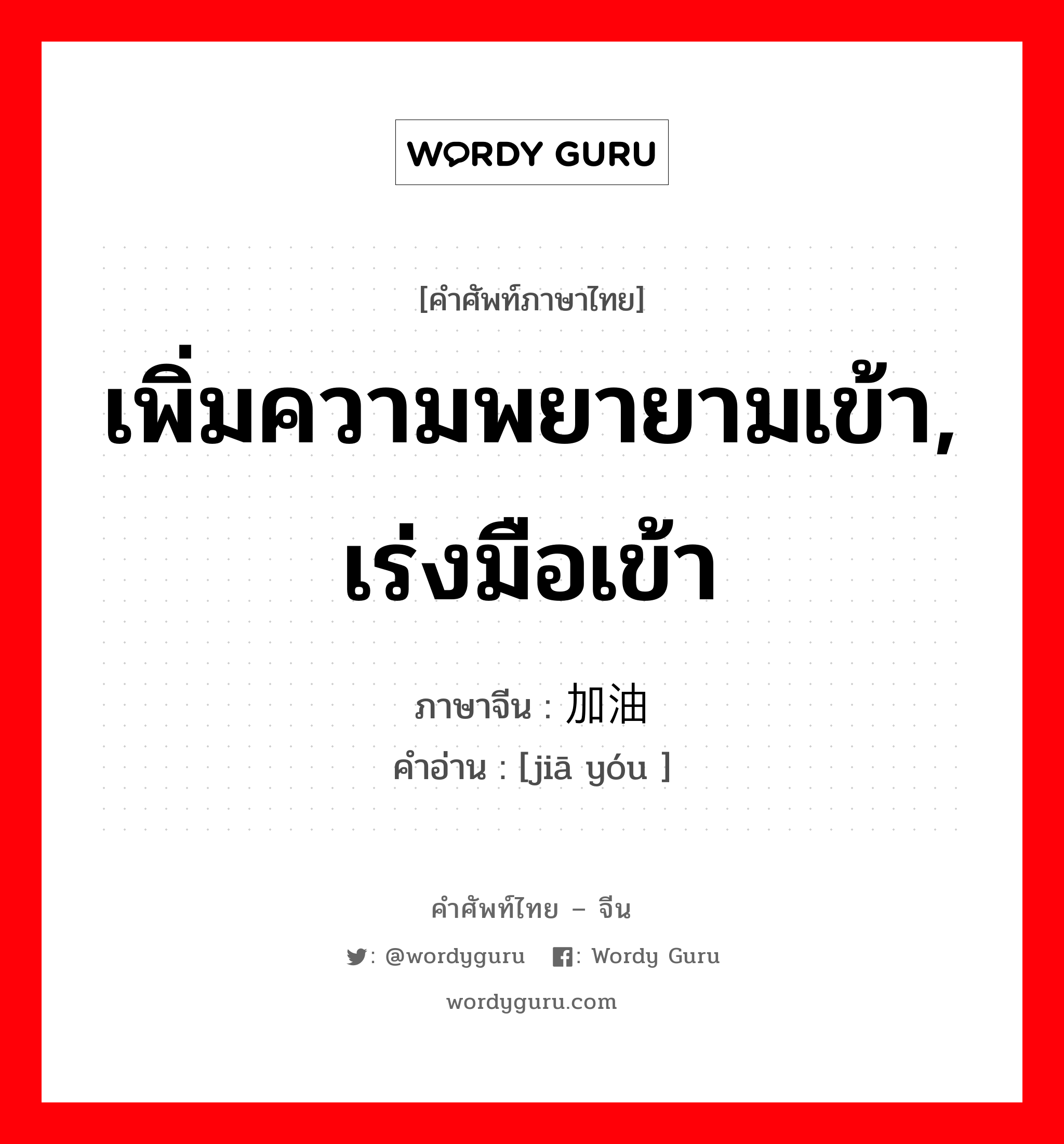 เพิ่มความพยายามเข้า, เร่งมือเข้า ภาษาจีนคืออะไร, คำศัพท์ภาษาไทย - จีน เพิ่มความพยายามเข้า, เร่งมือเข้า ภาษาจีน 加油 คำอ่าน [jiā yóu ]