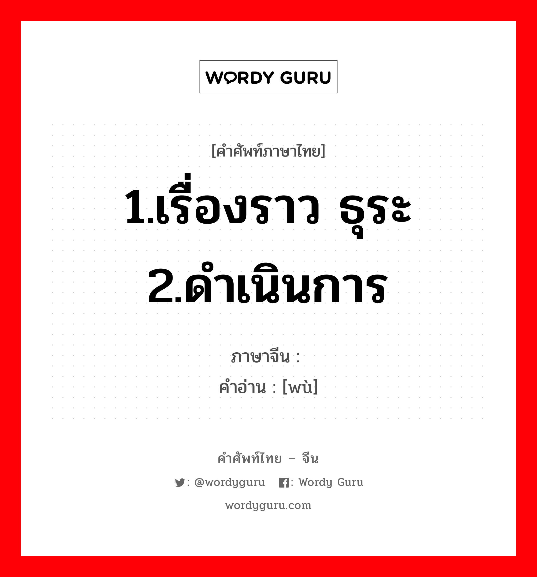 1.เรื่องราว ธุระ 2.ดำเนินการ ภาษาจีนคืออะไร, คำศัพท์ภาษาไทย - จีน 1.เรื่องราว ธุระ 2.ดำเนินการ ภาษาจีน 务 คำอ่าน [wù]