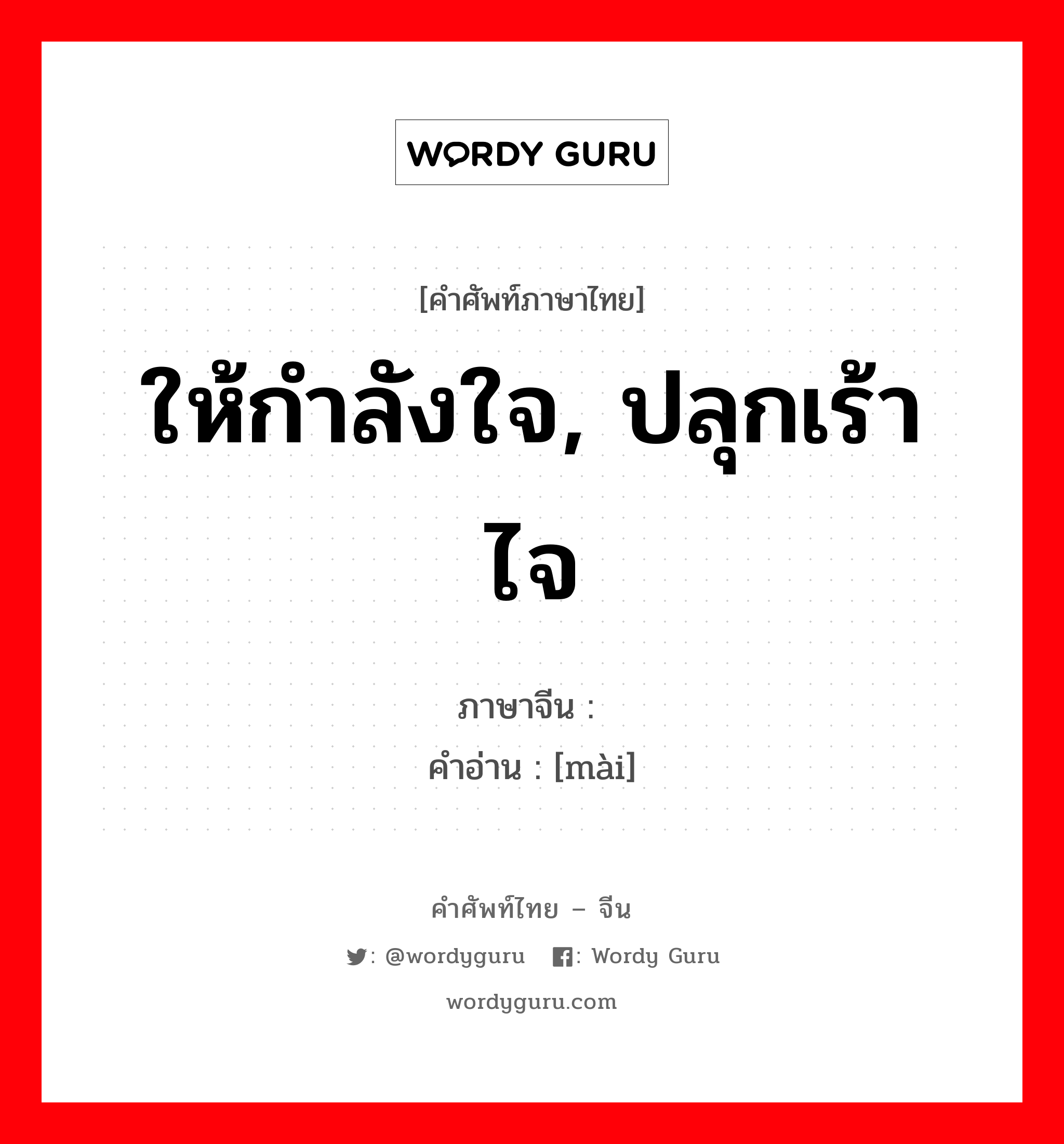 ให้กำลังใจ, ปลุกเร้าไจ ภาษาจีนคืออะไร, คำศัพท์ภาษาไทย - จีน ให้กำลังใจ, ปลุกเร้าไจ ภาษาจีน 劢 คำอ่าน [mài]