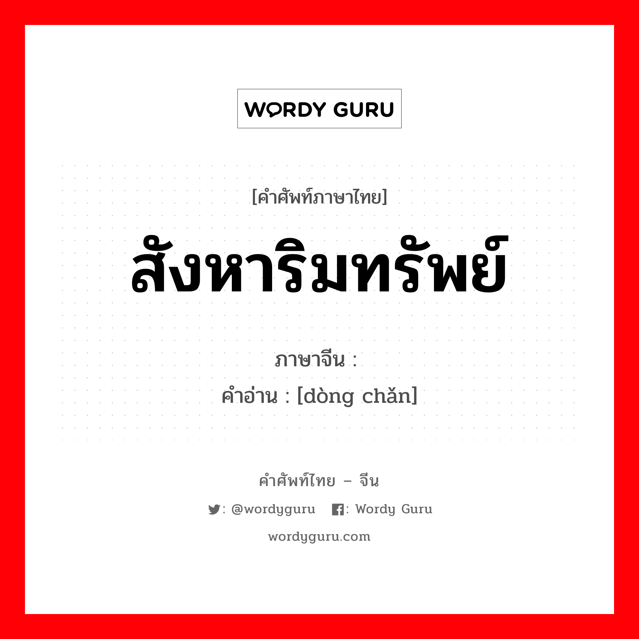 สังหาริมทรัพย์ ภาษาจีนคืออะไร, คำศัพท์ภาษาไทย - จีน สังหาริมทรัพย์ ภาษาจีน 动产 คำอ่าน [dòng chǎn]