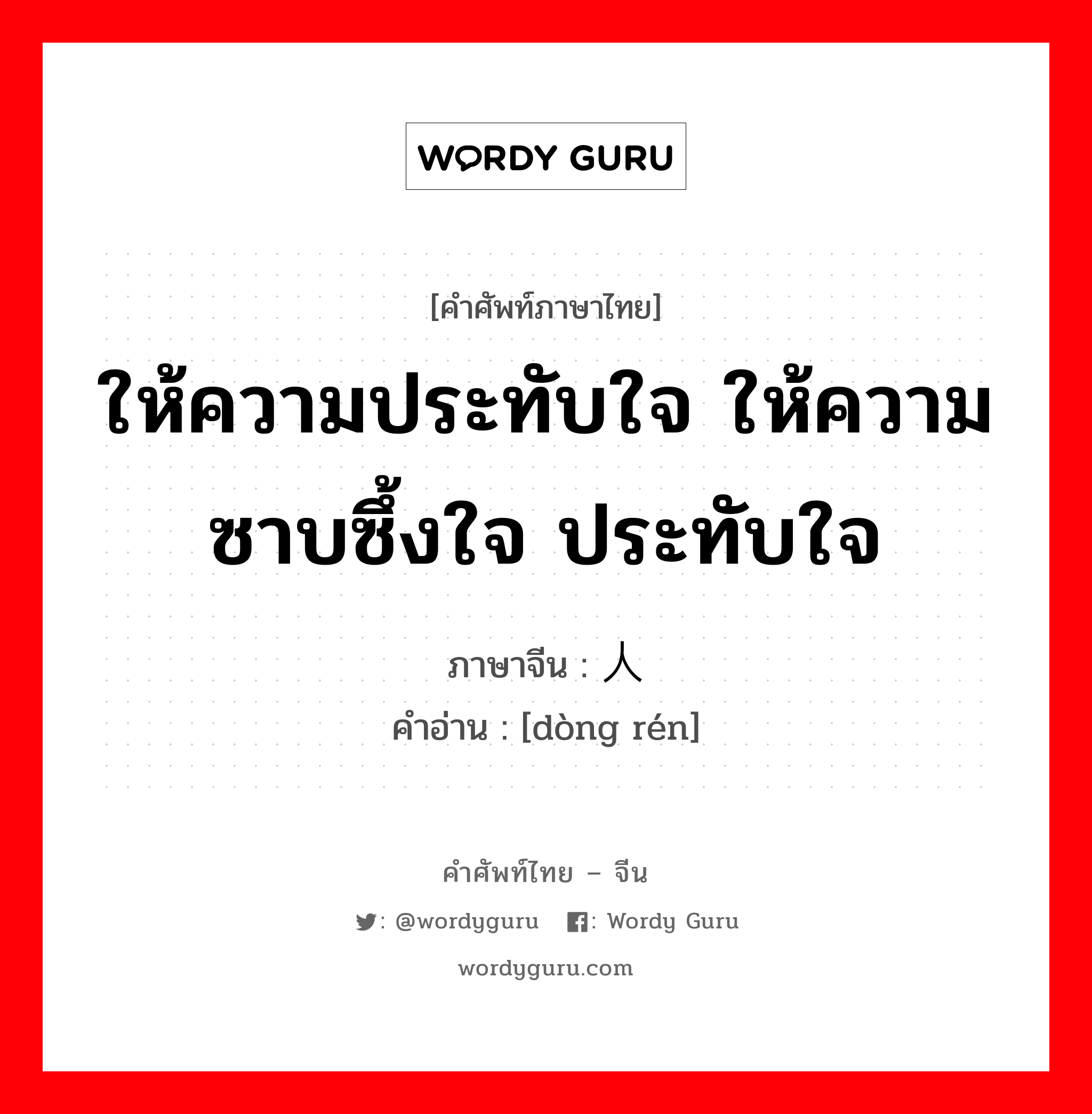 ให้ความประทับใจ ให้ความซาบซึ้งใจ ประทับใจ ภาษาจีนคืออะไร, คำศัพท์ภาษาไทย - จีน ให้ความประทับใจ ให้ความซาบซึ้งใจ ประทับใจ ภาษาจีน 动人 คำอ่าน [dòng rén]