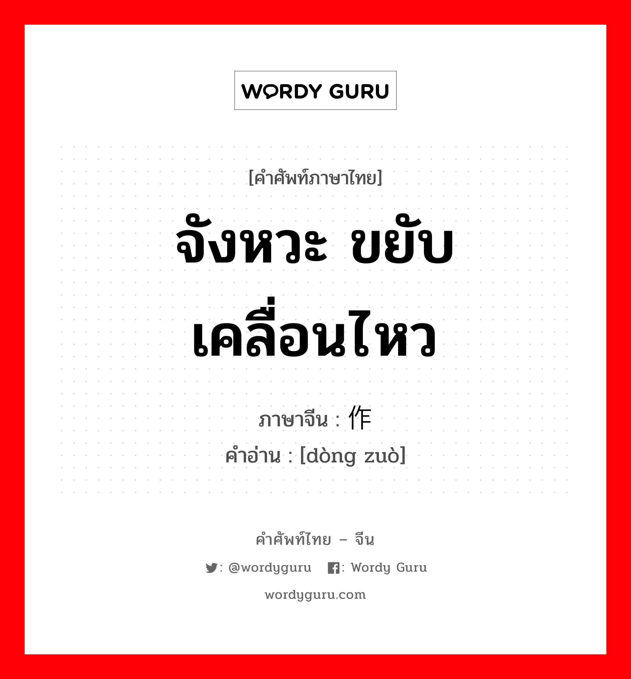 จังหวะ ขยับ เคลื่อนไหว ภาษาจีนคืออะไร, คำศัพท์ภาษาไทย - จีน จังหวะ ขยับ เคลื่อนไหว ภาษาจีน 动作 คำอ่าน [dòng zuò]