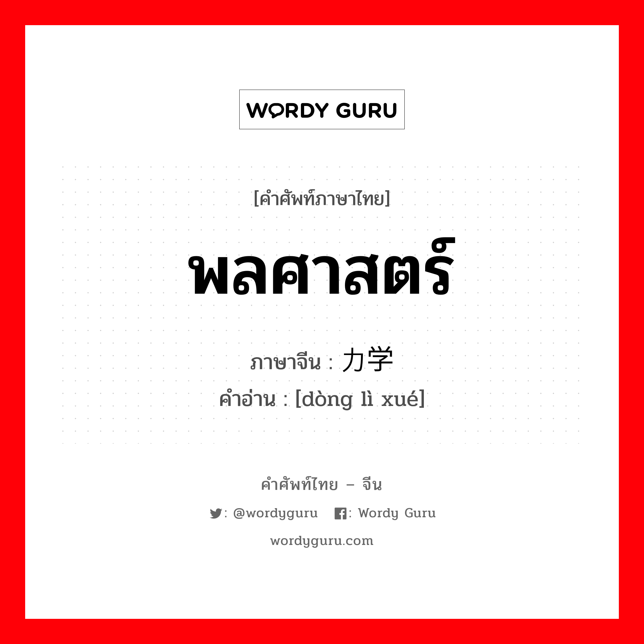 พลศาสตร์ ภาษาจีนคืออะไร, คำศัพท์ภาษาไทย - จีน พลศาสตร์ ภาษาจีน 动力学 คำอ่าน [dòng lì xué]