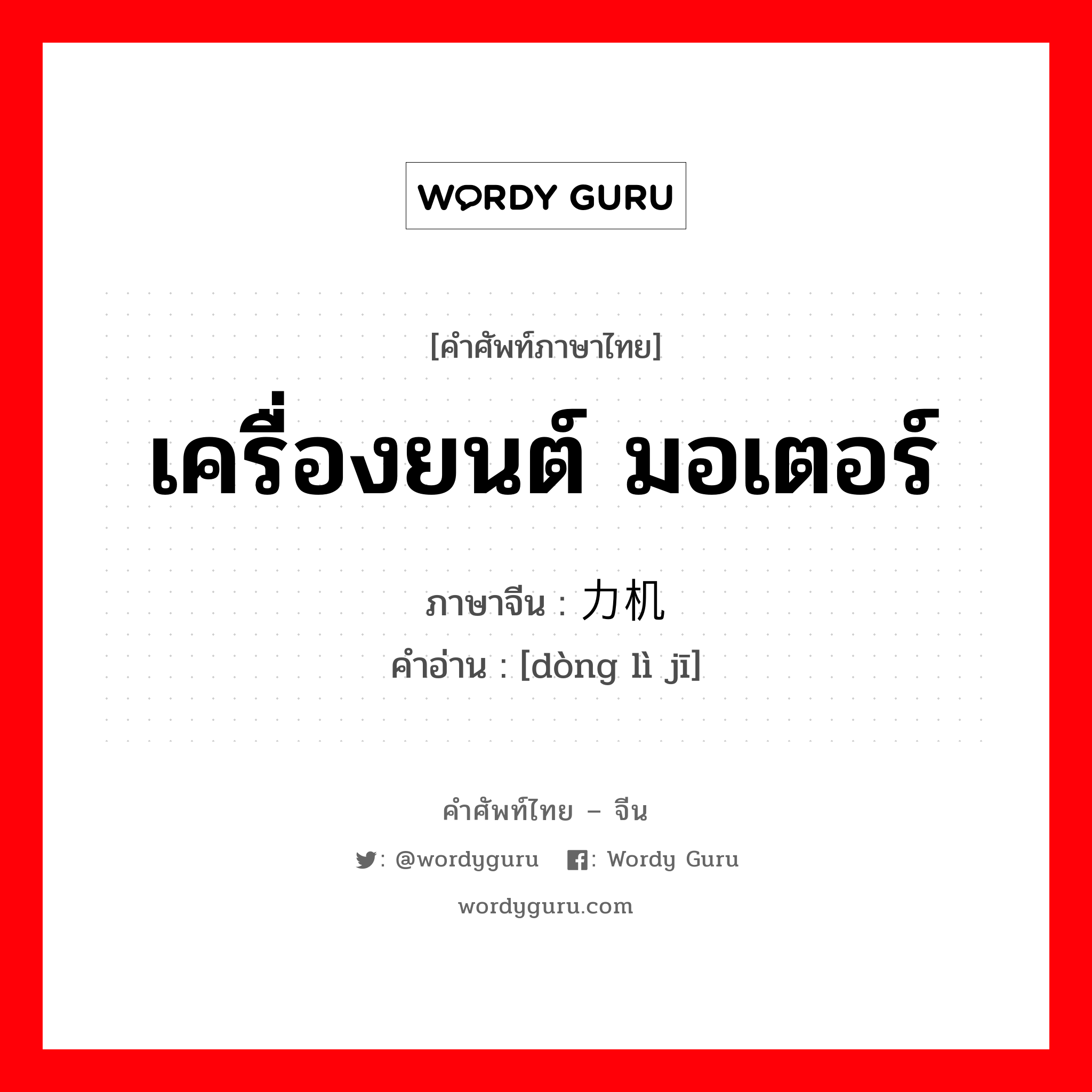 เครื่องยนต์ มอเตอร์ ภาษาจีนคืออะไร, คำศัพท์ภาษาไทย - จีน เครื่องยนต์ มอเตอร์ ภาษาจีน 动力机 คำอ่าน [dòng lì jī]