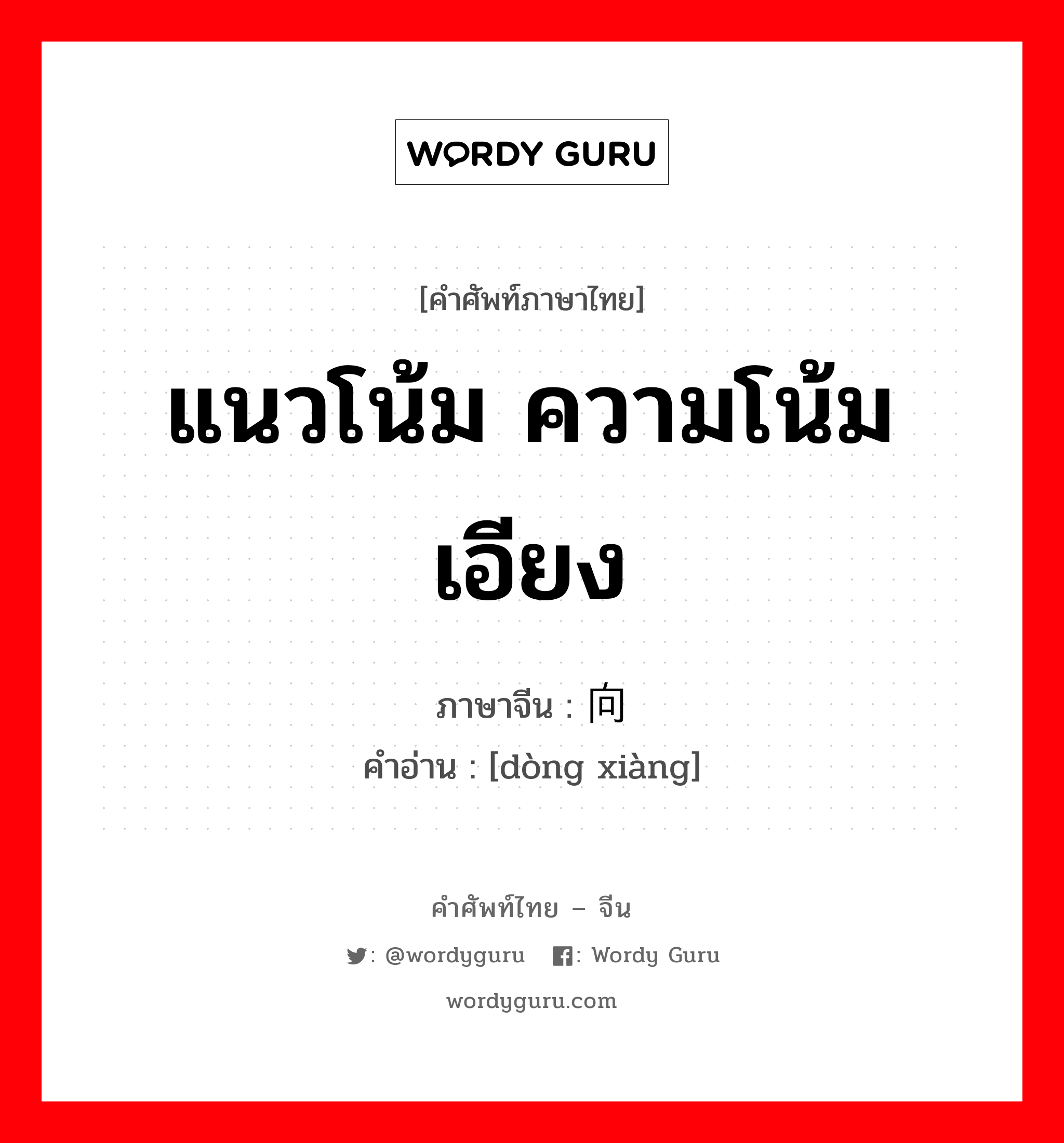 แนวโน้ม ความโน้มเอียง ภาษาจีนคืออะไร, คำศัพท์ภาษาไทย - จีน แนวโน้ม ความโน้มเอียง ภาษาจีน 动向 คำอ่าน [dòng xiàng]