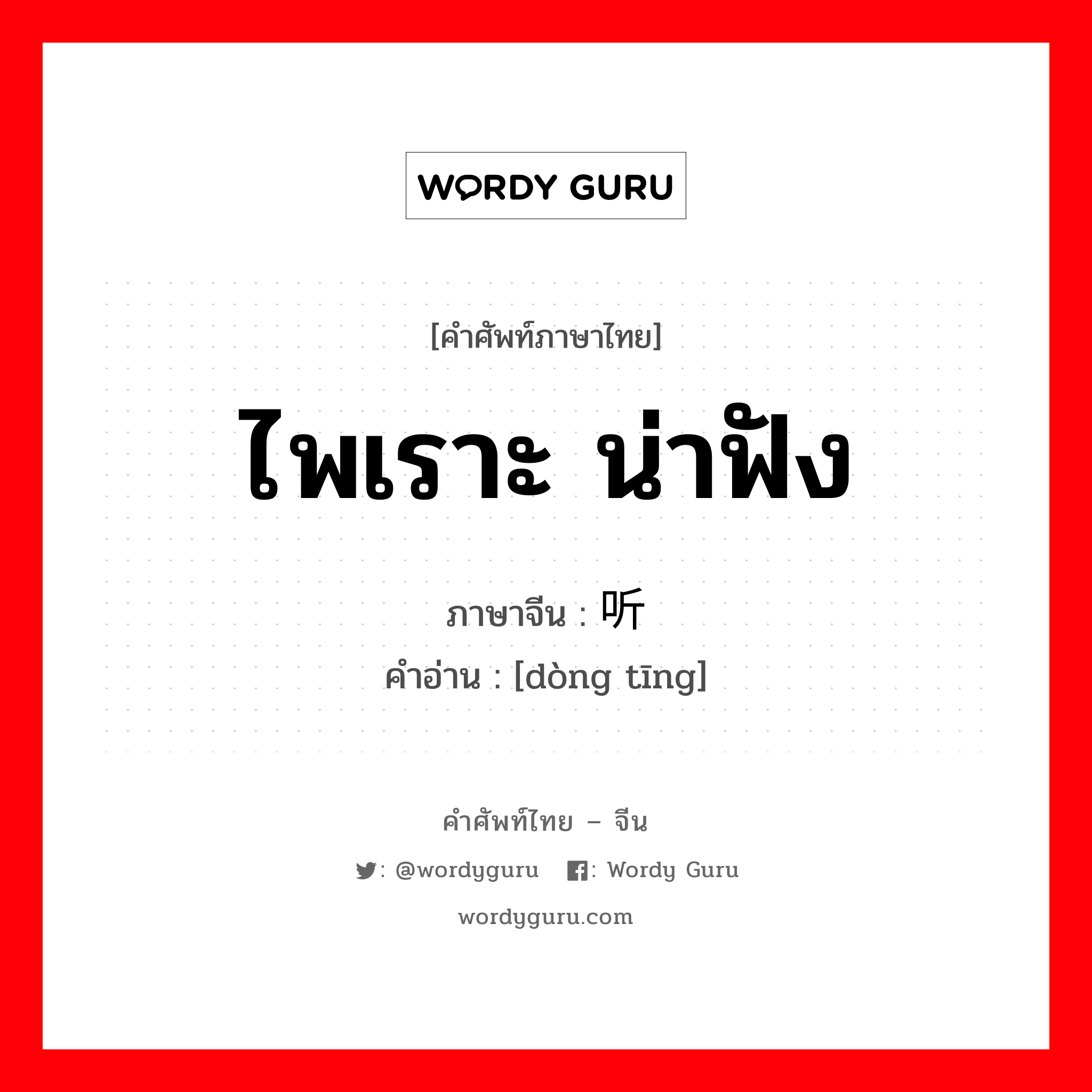 ไพเราะ น่าฟัง ภาษาจีนคืออะไร, คำศัพท์ภาษาไทย - จีน ไพเราะ น่าฟัง ภาษาจีน 动听 คำอ่าน [dòng tīng]