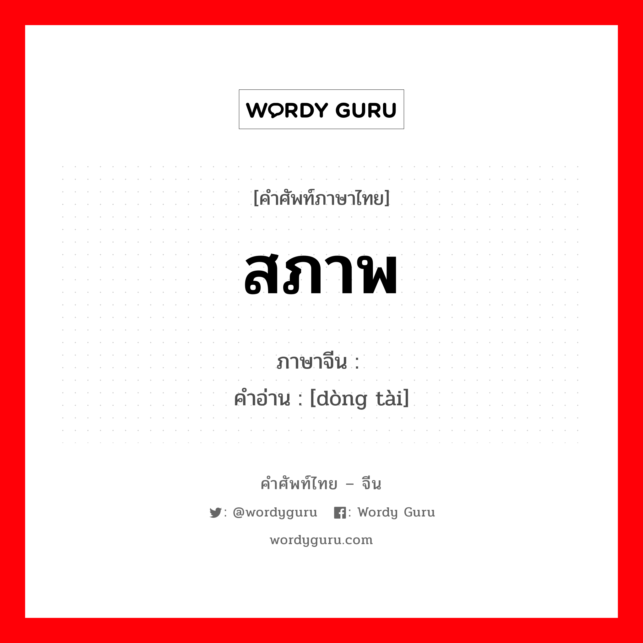 สภาพ ภาษาจีนคืออะไร, คำศัพท์ภาษาไทย - จีน สภาพ ภาษาจีน 动态 คำอ่าน [dòng tài]