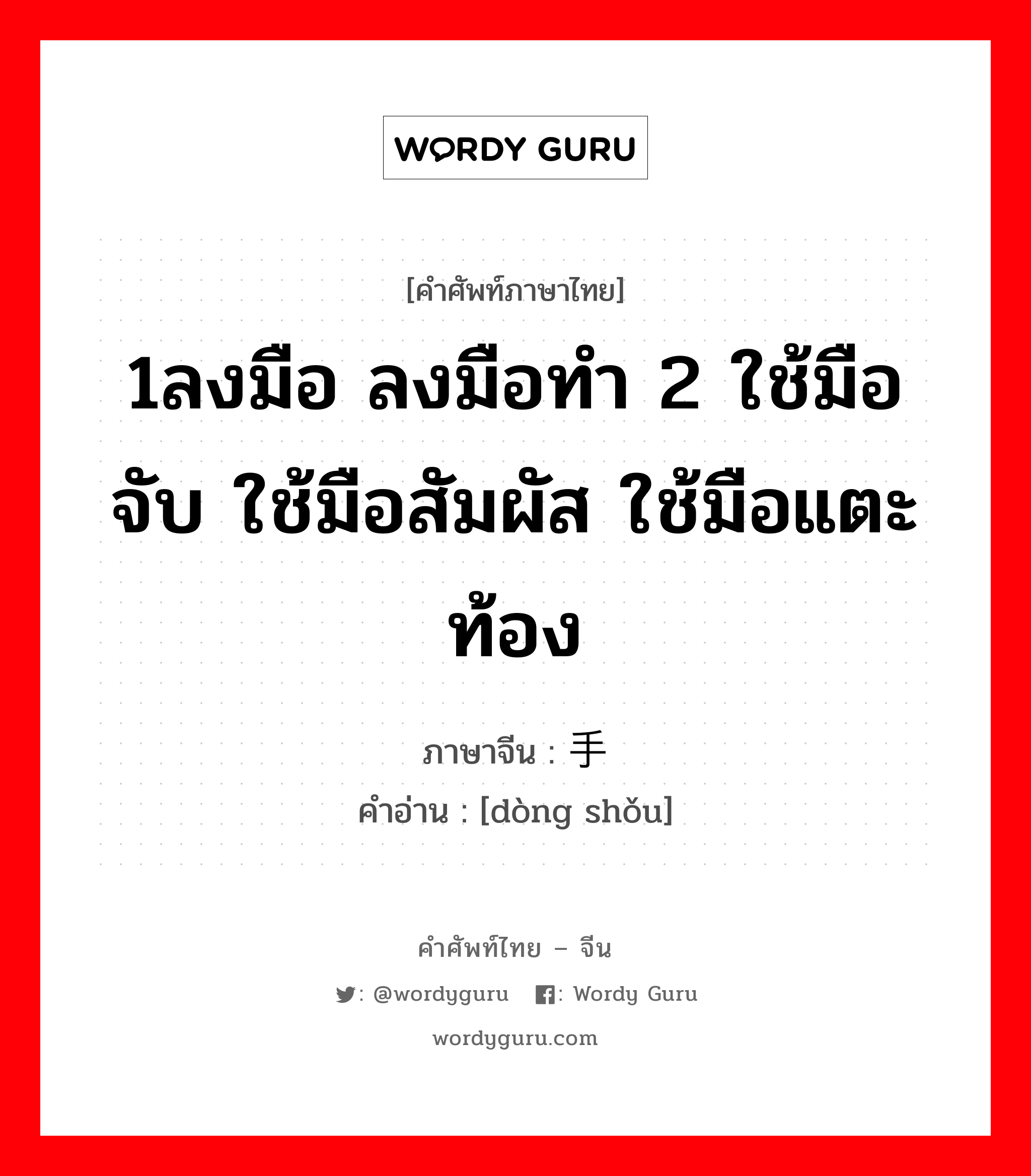 1ลงมือ ลงมือทำ 2 ใช้มือจับ ใช้มือสัมผัส ใช้มือแตะท้อง ภาษาจีนคืออะไร, คำศัพท์ภาษาไทย - จีน 1ลงมือ ลงมือทำ 2 ใช้มือจับ ใช้มือสัมผัส ใช้มือแตะท้อง ภาษาจีน 动手 คำอ่าน [dòng shǒu]