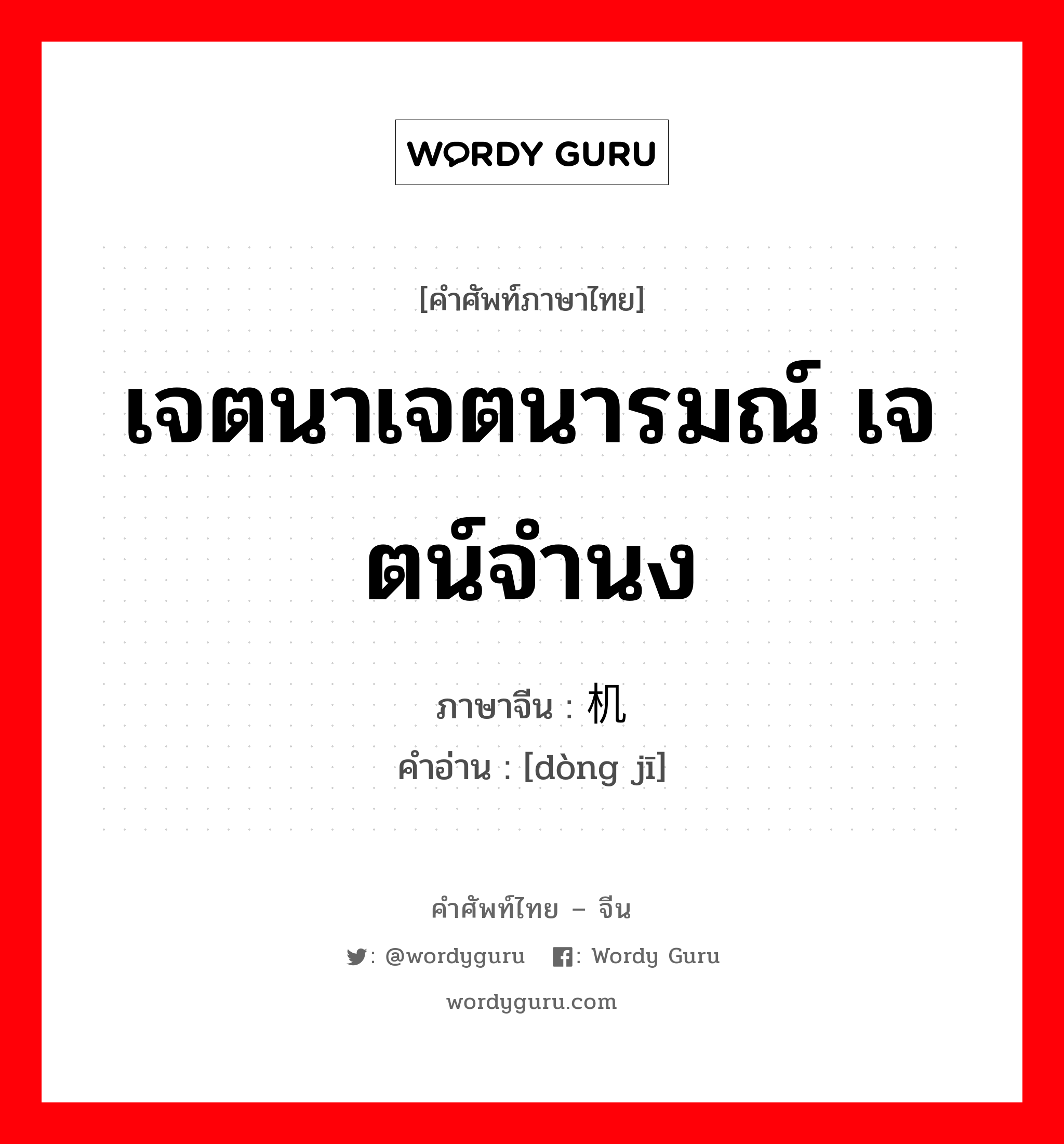 เจตนาเจตนารมณ์ เจตน์จำนง ภาษาจีนคืออะไร, คำศัพท์ภาษาไทย - จีน เจตนาเจตนารมณ์ เจตน์จำนง ภาษาจีน 动机 คำอ่าน [dòng jī]