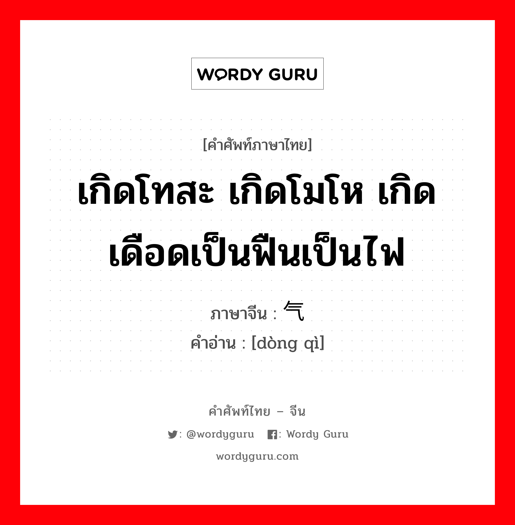 เกิดโทสะ เกิดโมโห เกิดเดือดเป็นฟืนเป็นไฟ ภาษาจีนคืออะไร, คำศัพท์ภาษาไทย - จีน เกิดโทสะ เกิดโมโห เกิดเดือดเป็นฟืนเป็นไฟ ภาษาจีน 动气 คำอ่าน [dòng qì]