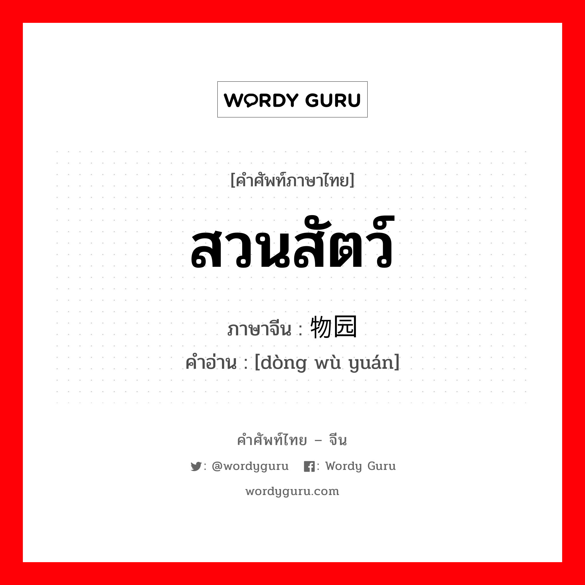 สวนสัตว์ ภาษาจีนคืออะไร, คำศัพท์ภาษาไทย - จีน สวนสัตว์ ภาษาจีน 动物园 คำอ่าน [dòng wù yuán]