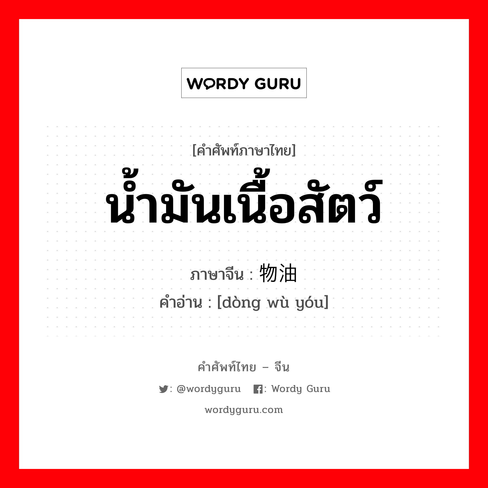 น้ำมันเนื้อสัตว์ ภาษาจีนคืออะไร, คำศัพท์ภาษาไทย - จีน น้ำมันเนื้อสัตว์ ภาษาจีน 动物油 คำอ่าน [dòng wù yóu]