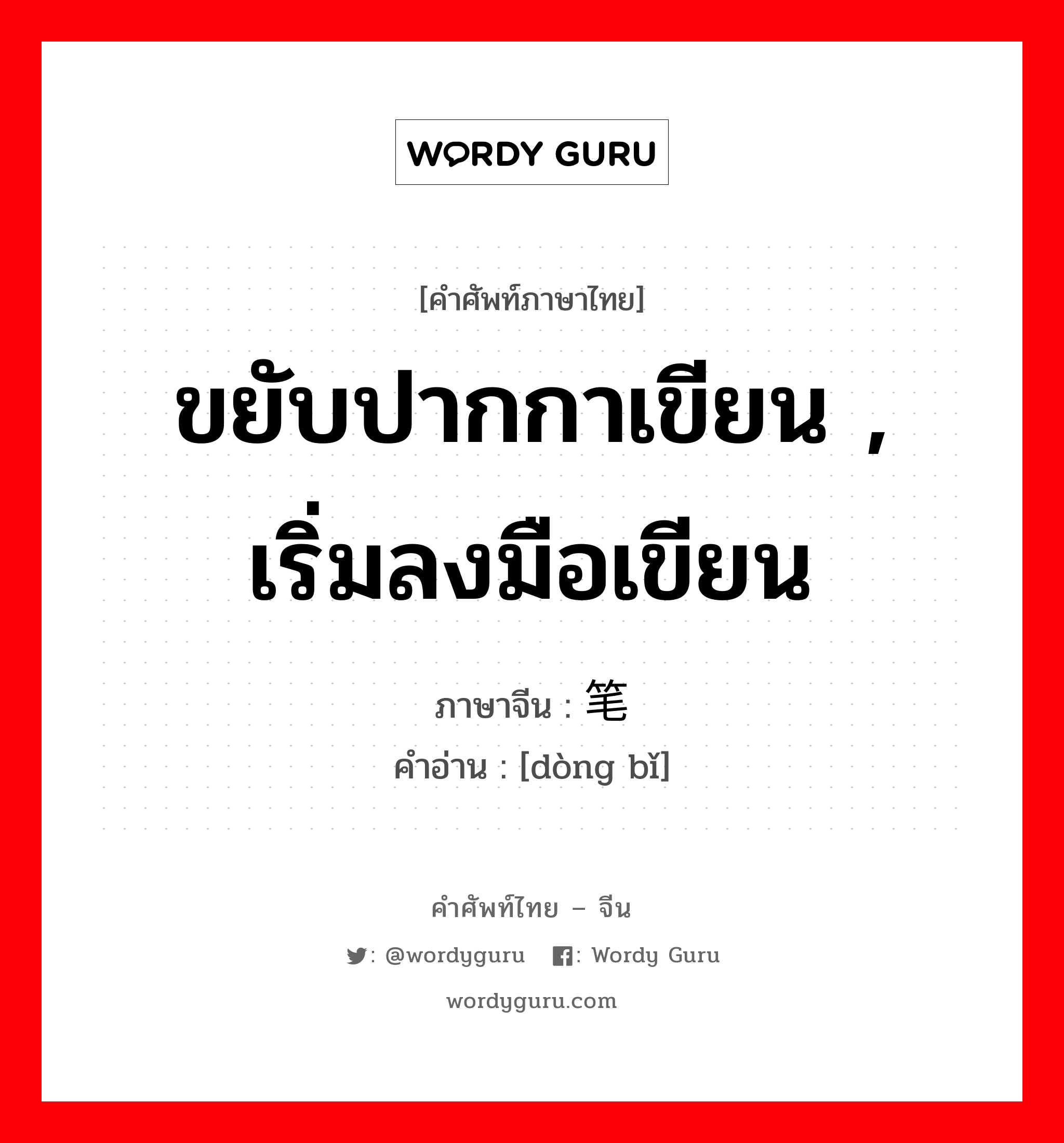 ขยับปากกาเขียน , เริ่มลงมือเขียน ภาษาจีนคืออะไร, คำศัพท์ภาษาไทย - จีน ขยับปากกาเขียน , เริ่มลงมือเขียน ภาษาจีน 动笔 คำอ่าน [dòng bǐ]